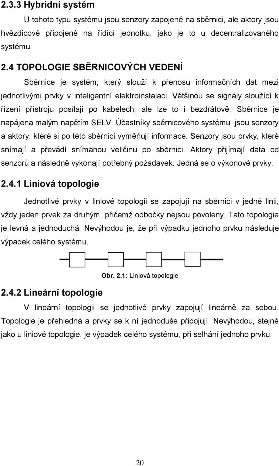 Většinou se signály sloužící k řízení přístrojů posílají po kabelech, ale lze to i bezdrátově. Sběrnice je napájena malým napětím SELV.