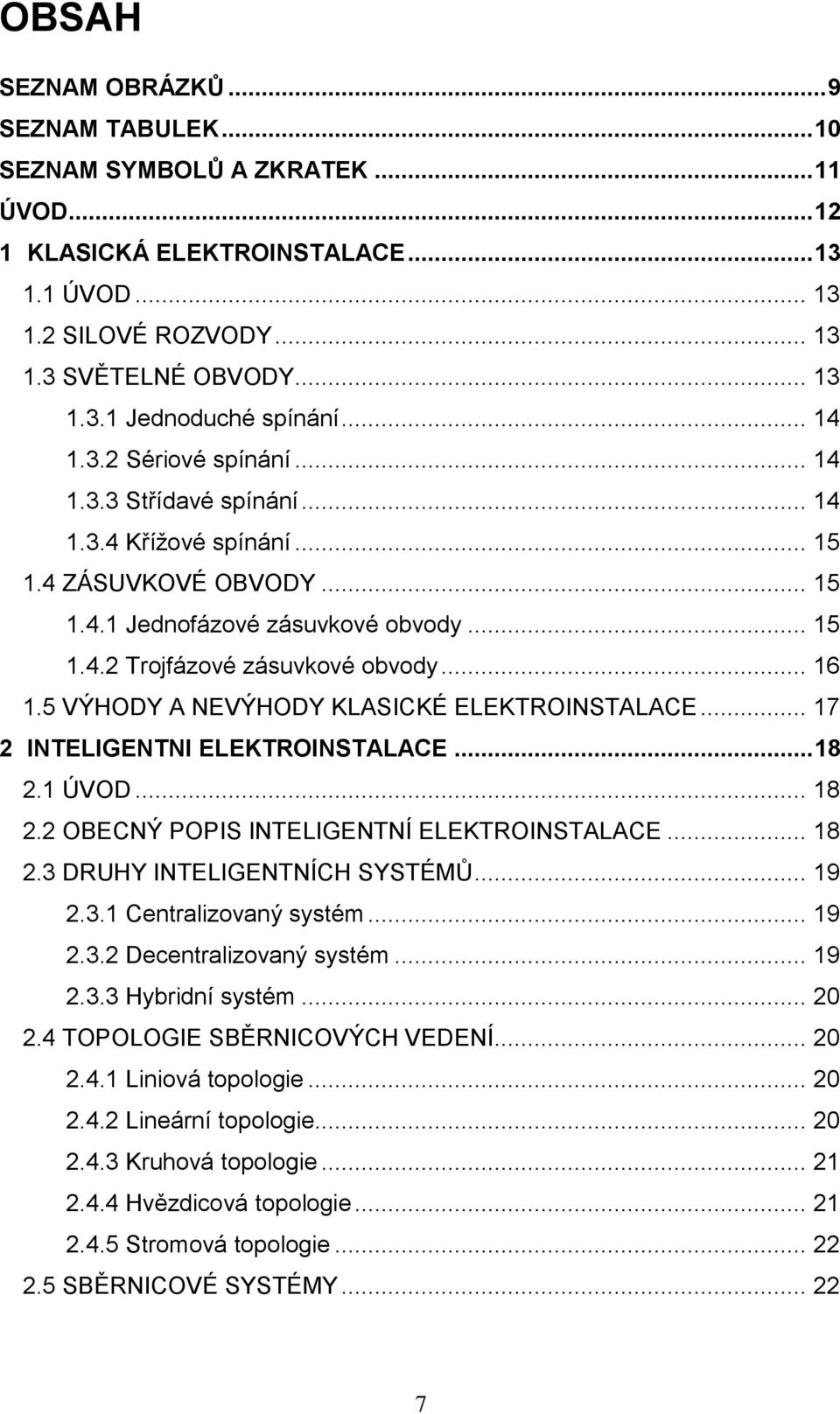 5 VÝHODY A NEVÝHODY KLASICKÉ ELEKTROINSTALACE... 17 2 INTELIGENTNI ELEKTROINSTALACE... 18 2.1 ÚVOD... 18 2.2 OBECNÝ POPIS INTELIGENTNÍ ELEKTROINSTALACE... 18 2.3 DRUHY INTELIGENTNÍCH SYSTÉMŮ... 19 2.