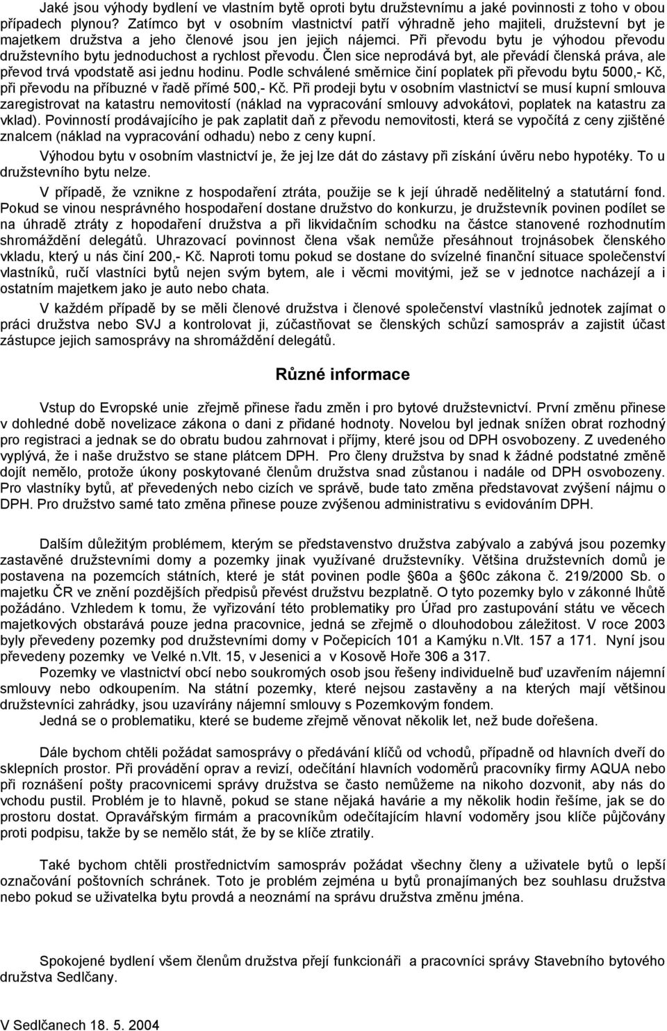 Při převodu bytu je výhodou převodu družstevního bytu jednoduchost a rychlost převodu. Člen sice neprodává byt, ale převádí členská práva, ale převod trvá vpodstatě asi jednu hodinu.