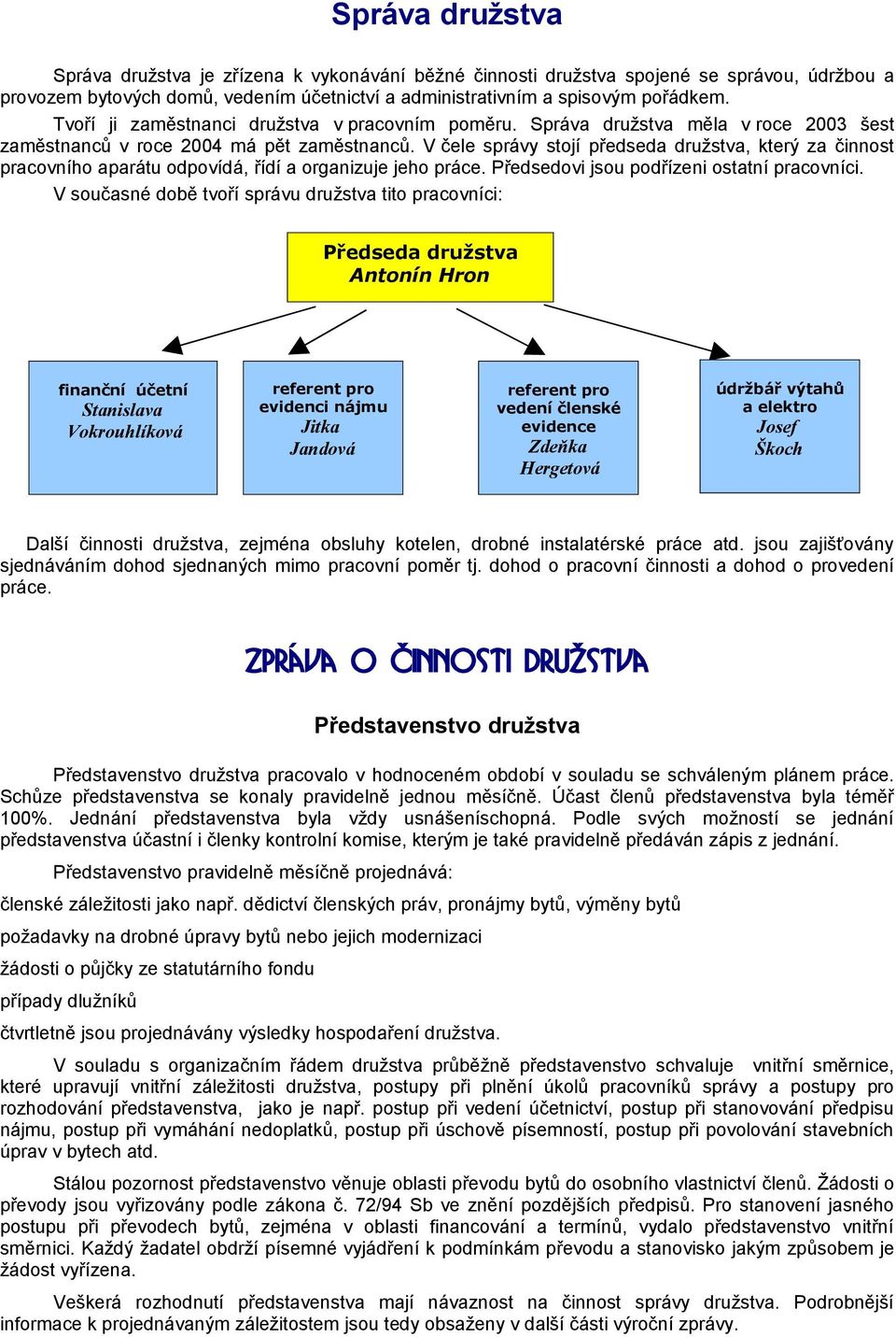 V čele správy stojí předseda družstva, který za činnost pracovního aparátu odpovídá, řídí a organizuje jeho práce. Předsedovi jsou podřízeni ostatní pracovníci.