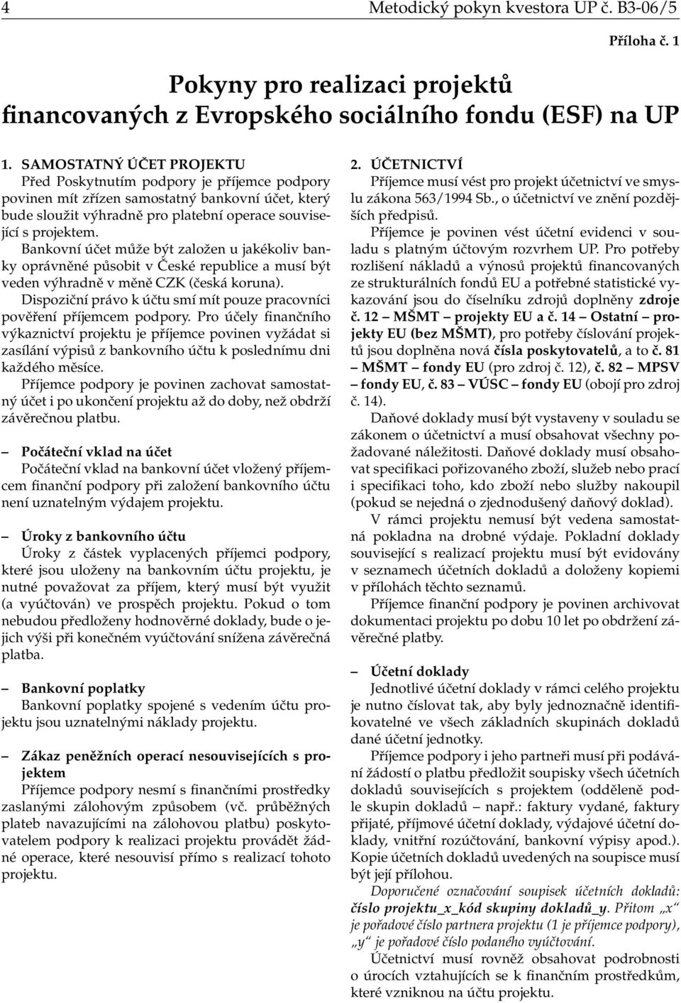 Bankovní účet může být založen u jakékoliv banky oprávněné působit v České republice a musí být veden výhradně v měně CZK (česká koruna).