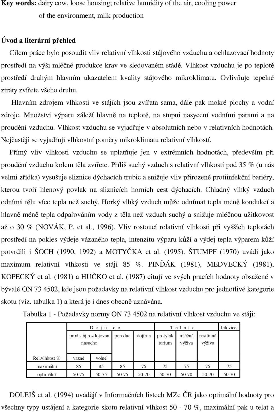 Ovlivňuje tepelné ztráty zvířete všeho druhu. Hlavním zdrojem vlhkosti ve stájích jsou zvířata sama, dále pak mokré plochy a vodní zdroje.