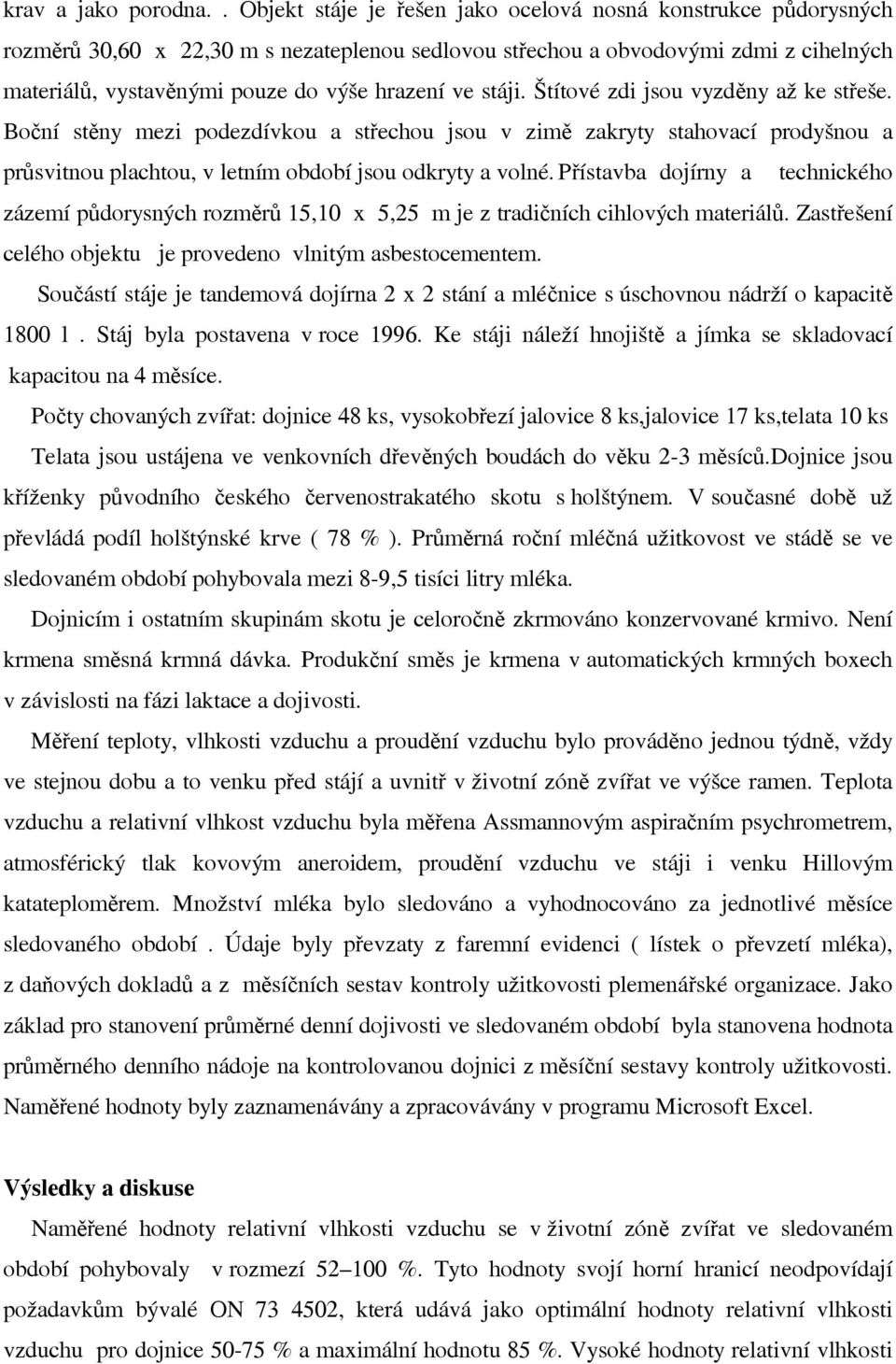 ve stáji. Štítové zdi jsou vyzděny až ke střeše. Boční stěny mezi podezdívkou a střechou jsou v zimě zakryty stahovací prodyšnou a průsvitnou plachtou, v letním období jsou odkryty a volné.