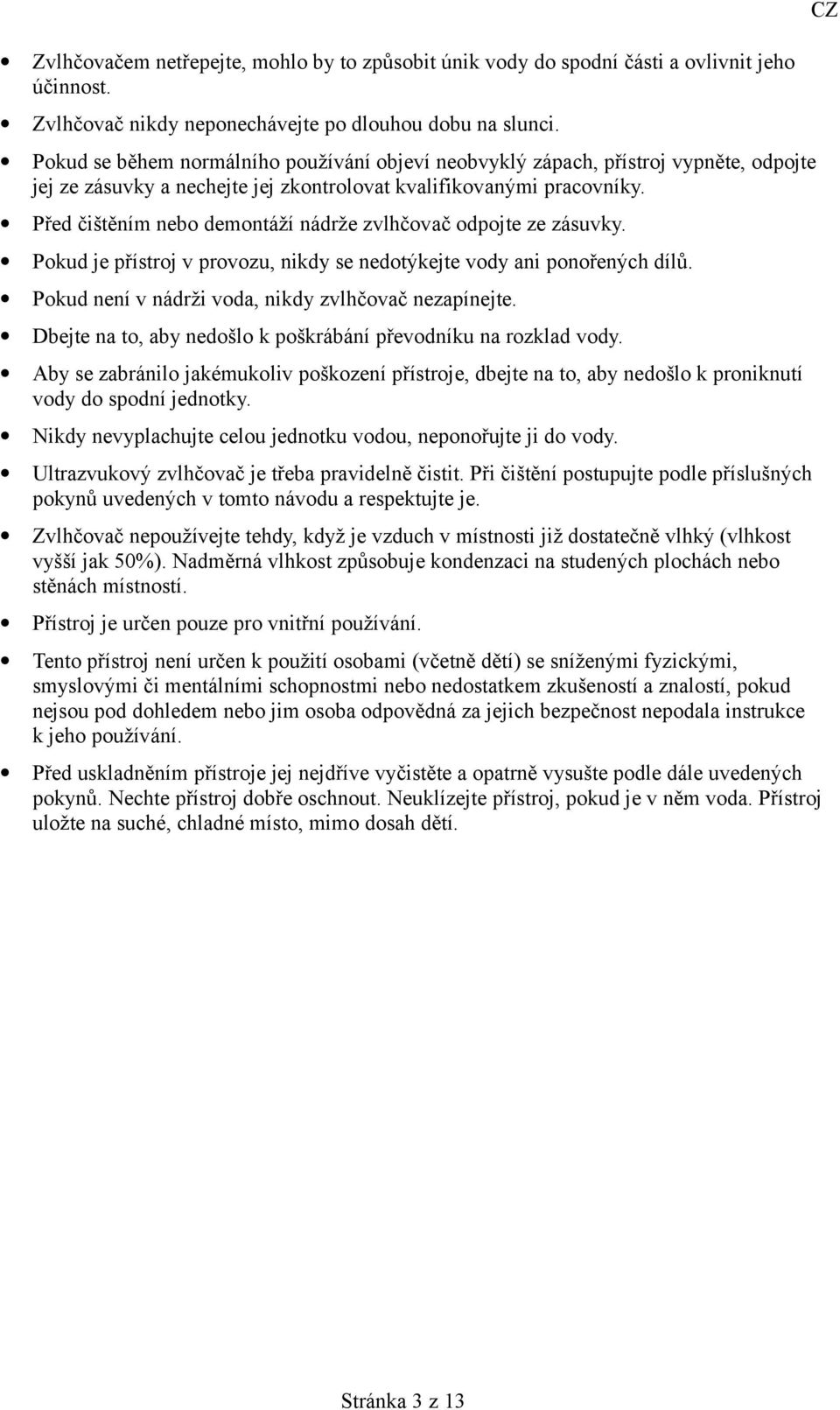 Před čištěním nebo demontáží nádrže zvlhčovač odpojte ze zásuvky. Pokud je přístroj v provozu, nikdy se nedotýkejte vody ani ponořených dílů. Pokud není v nádrži voda, nikdy zvlhčovač nezapínejte.