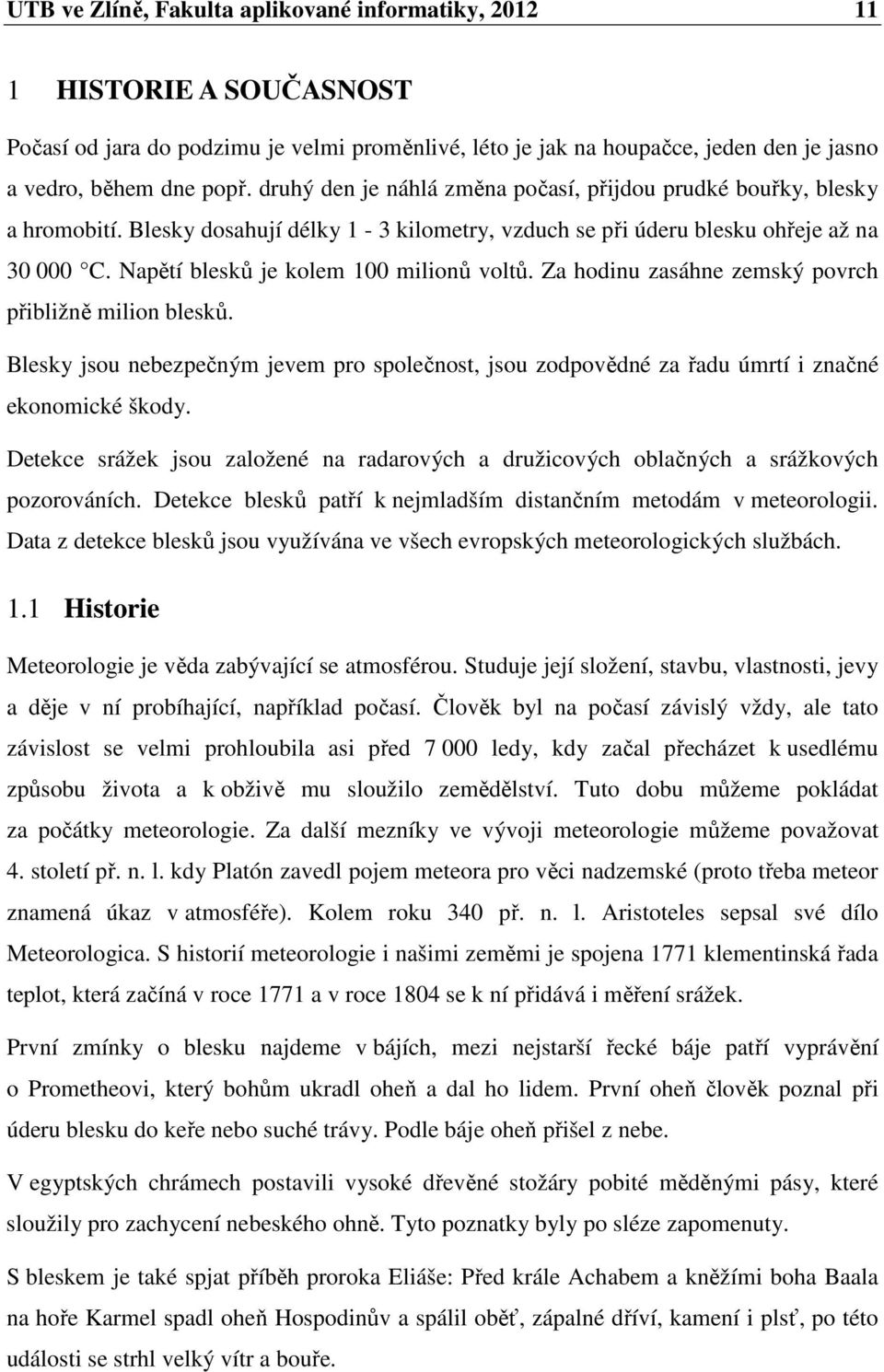 Napětí blesků je kolem 100 milionů voltů. Za hodinu zasáhne zemský povrch přibližně milion blesků.