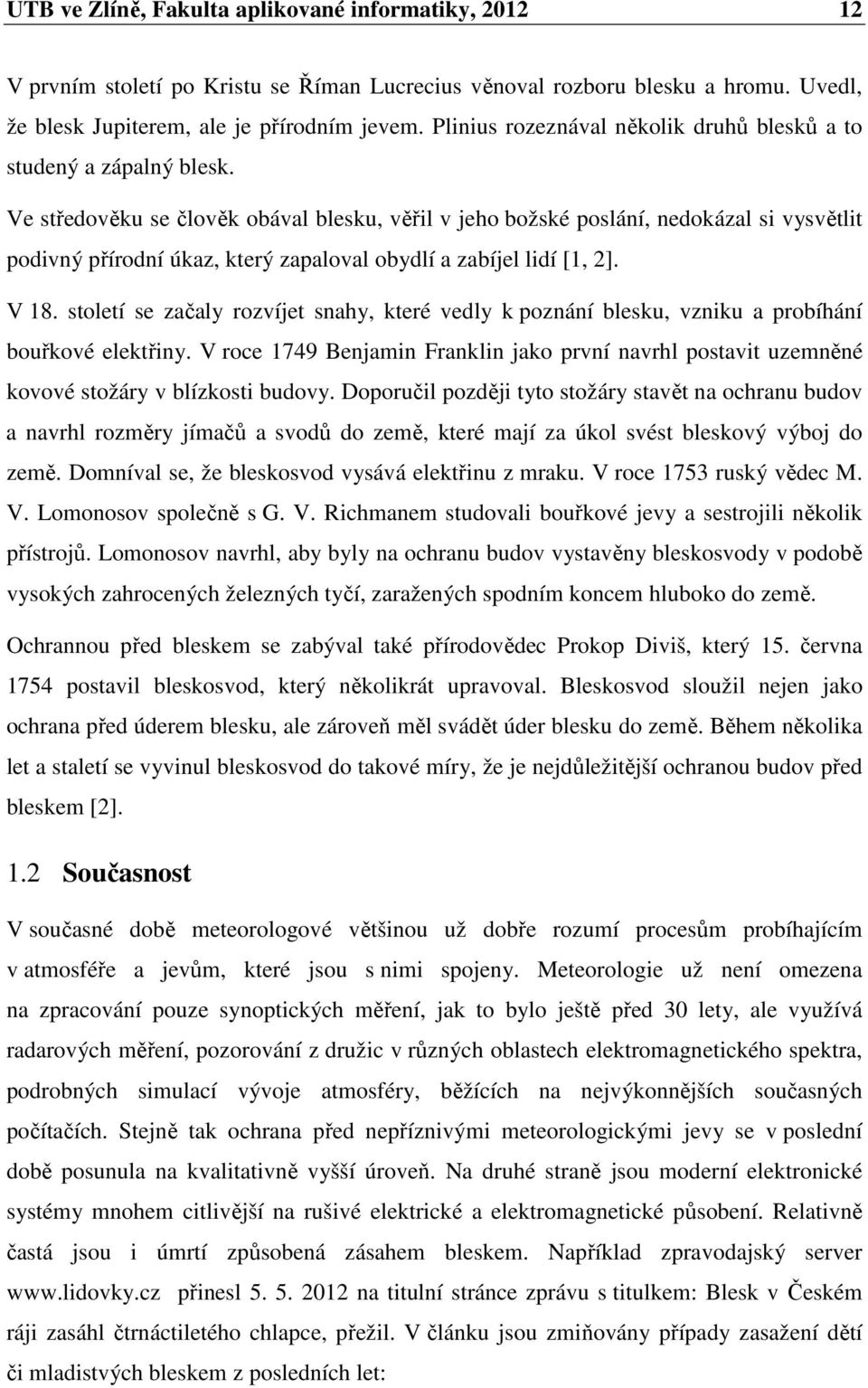 Ve středověku se člověk obával blesku, věřil v jeho božské poslání, nedokázal si vysvětlit podivný přírodní úkaz, který zapaloval obydlí a zabíjel lidí [1, 2]. V 18.