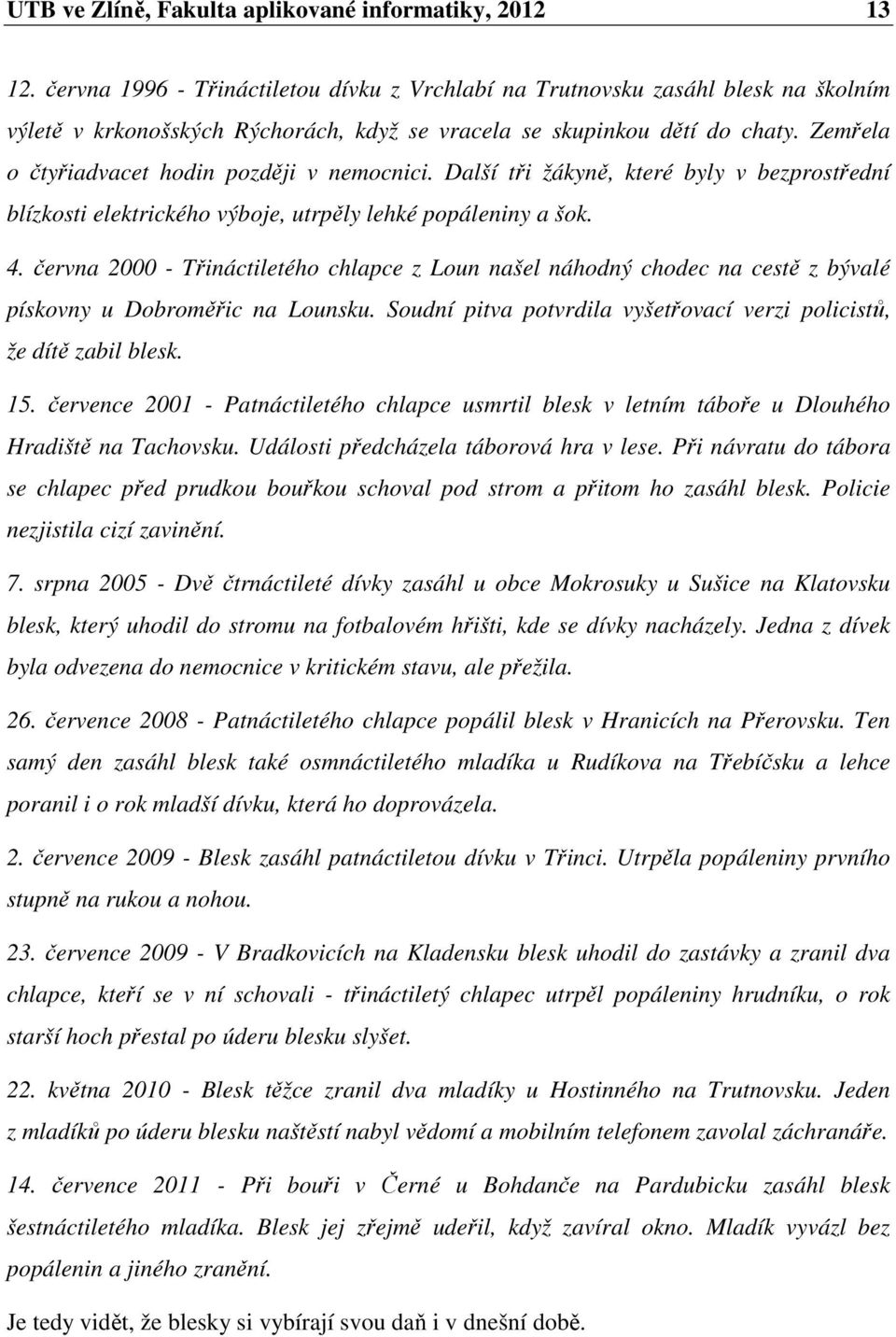 Zemřela o čtyřiadvacet hodin později v nemocnici. Další tři žákyně, které byly v bezprostřední blízkosti elektrického výboje, utrpěly lehké popáleniny a šok. 4.