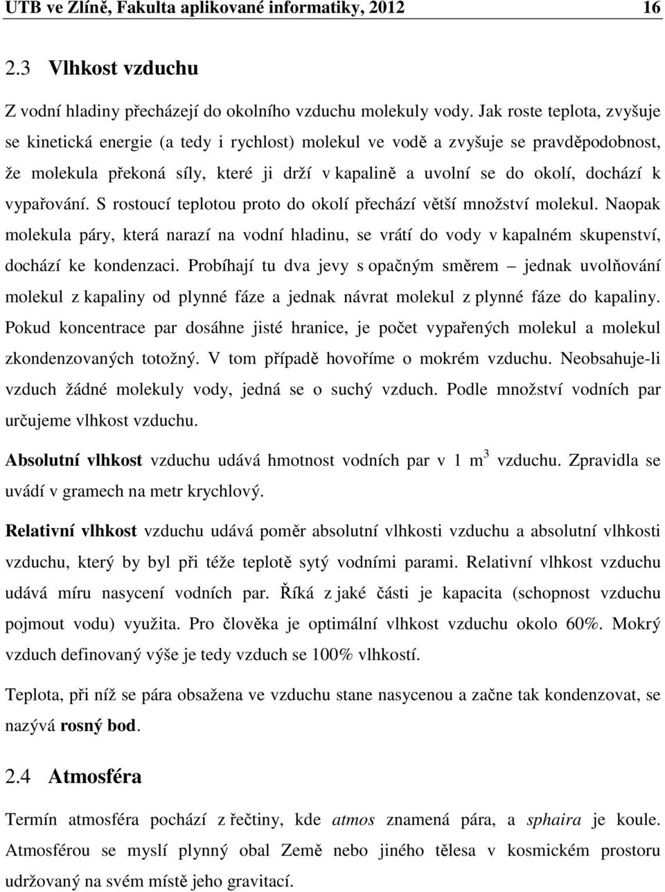 vypařování. S rostoucí teplotou proto do okolí přechází větší množství molekul. Naopak molekula páry, která narazí na vodní hladinu, se vrátí do vody v kapalném skupenství, dochází ke kondenzaci.