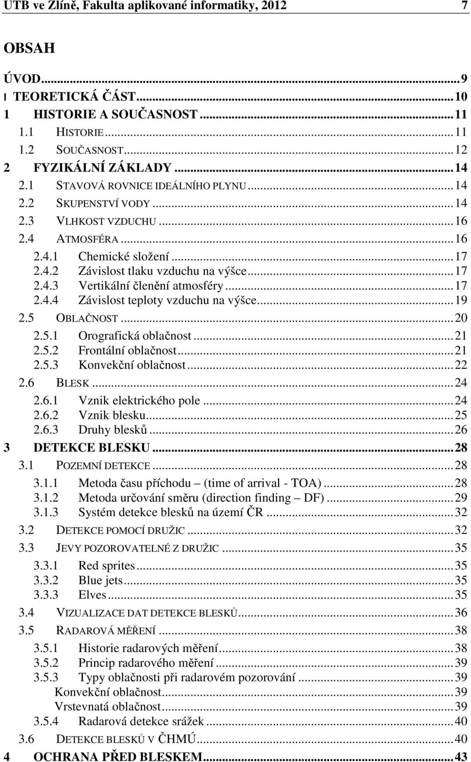 .. 17 2.4.4 Závislost teploty vzduchu na výšce... 19 2.5 OBLAČNOST... 20 2.5.1 Orografická oblačnost... 21 2.5.2 Frontální oblačnost... 21 2.5.3 Konvekční oblačnost... 22 2.6 