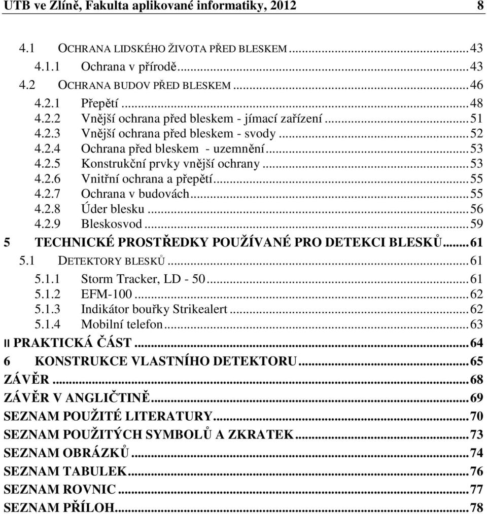 .. 55 4.2.8 Úder blesku... 56 4.2.9 Bleskosvod... 59 5 TECHNICKÉ PROSTŘEDKY POUŽÍVANÉ PRO DETEKCI BLESKŮ... 61 5.1 DETEKTORY BLESKŮ... 61 5.1.1 Storm Tracker, LD - 50... 61 5.1.2 EFM-100... 62 5.1.3 Indikátor bouřky Strikealert.