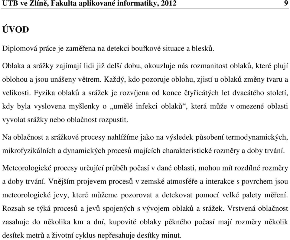 Fyzika oblaků a srážek je rozvíjena od konce čtyřicátých let dvacátého století, kdy byla vyslovena myšlenky o umělé infekci oblaků, která může v omezené oblasti vyvolat srážky nebo oblačnost