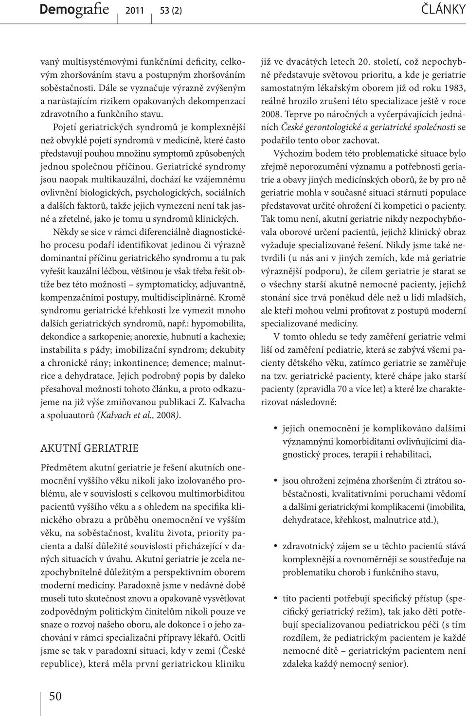 Pojetí geriatrických syndromů je komplexnější než obvyklé pojetí syndromů v medicíně, které často představují pouhou množinu symptomů způsobených jednou společnou příčinou.