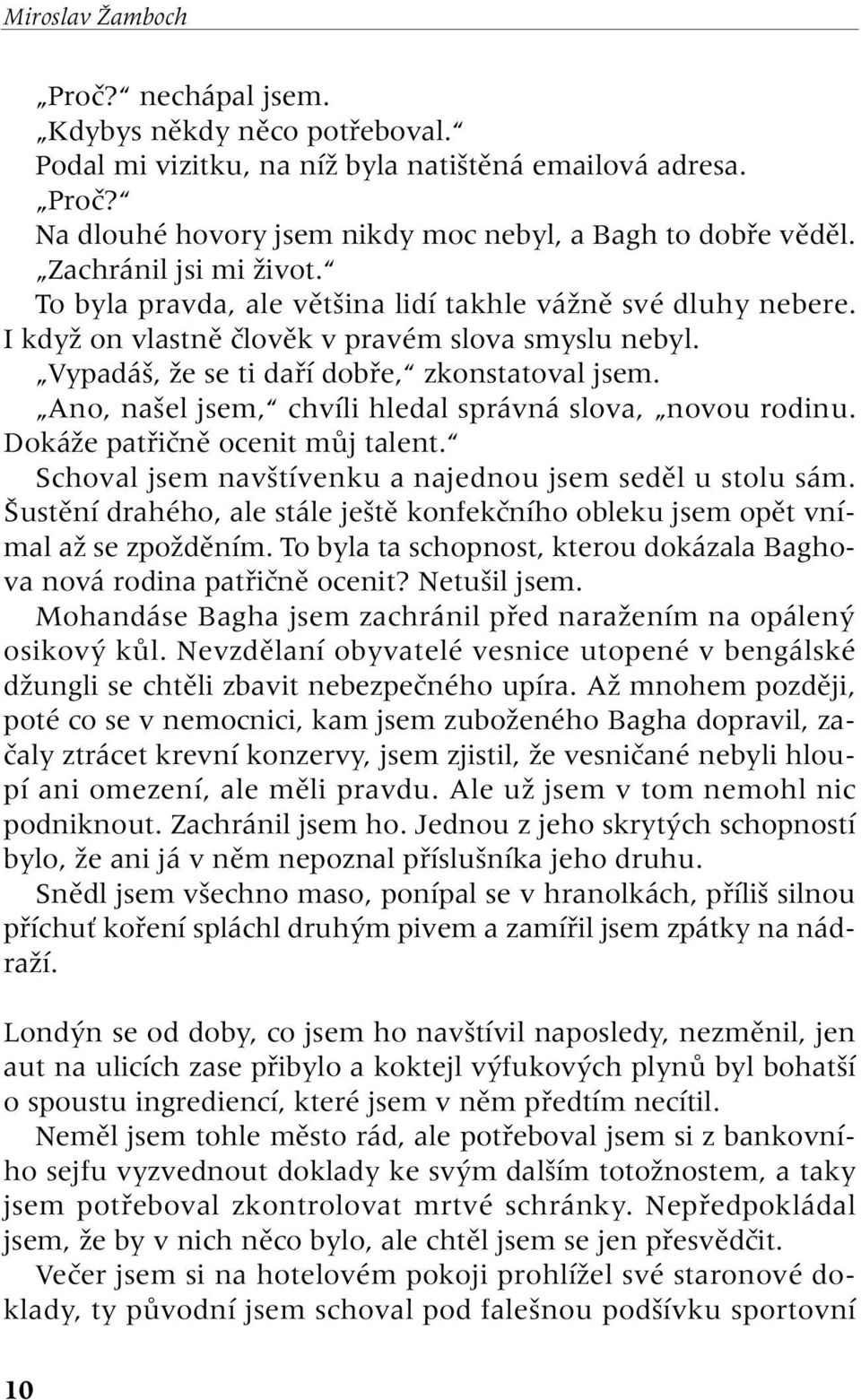 Ano, na el jsem, chvíli hledal správná slova, novou rodinu. DokáÏe patfiiãnû ocenit mûj talent. Schoval jsem nav tívenku a najednou jsem sedûl u stolu sám.