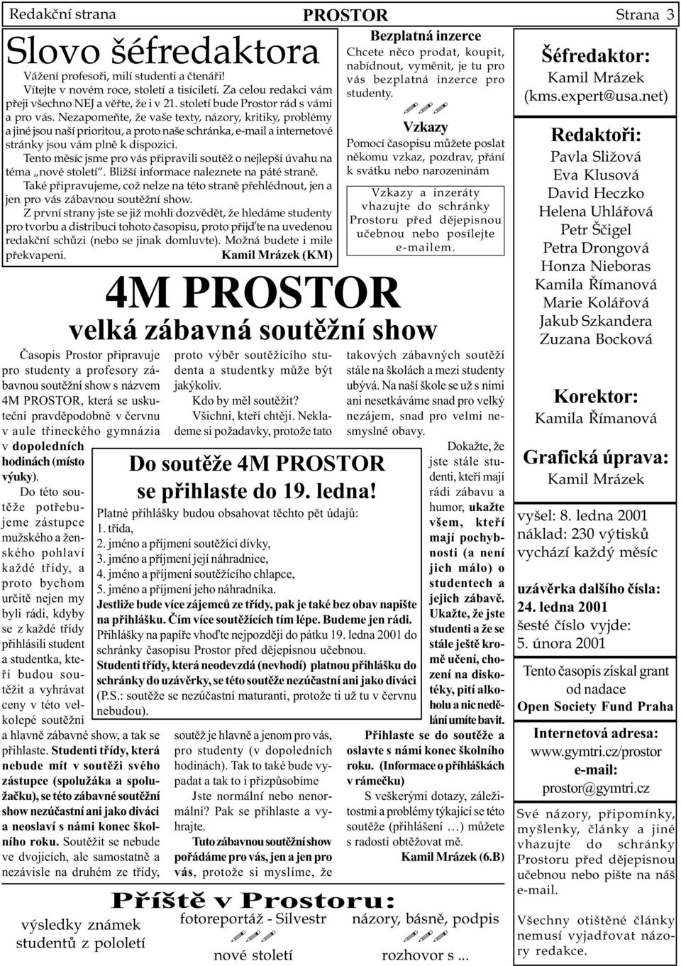 Nezapomeòte, že vaše texty, názory, kritiky, problémy a jiné jsou naší prioritou, a proto naše schránka, e-mail a internetové stránky jsou vám plnì k dispozici.