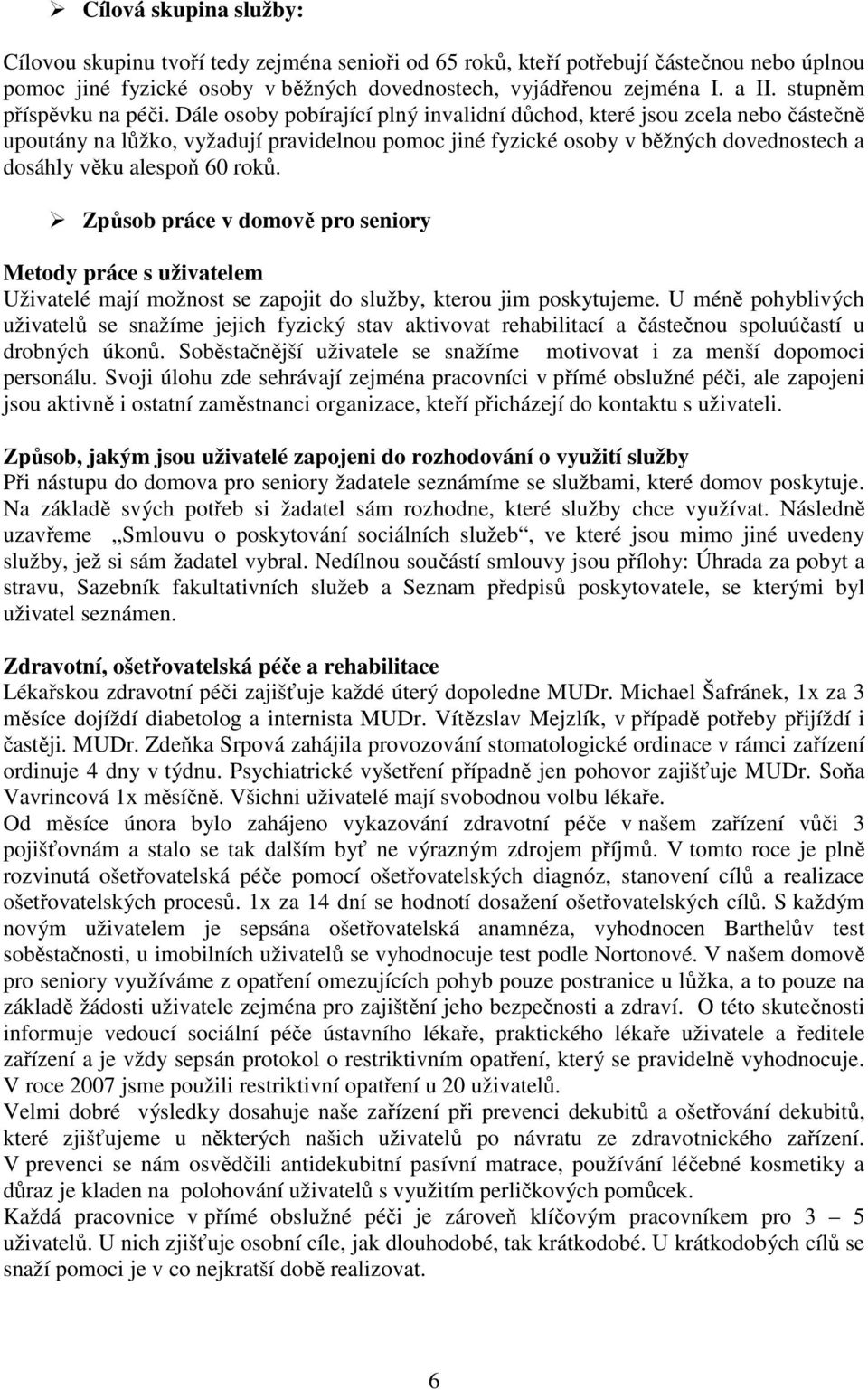 Dále osoby pobírající plný invalidní důchod, které jsou zcela nebo částečně upoutány na lůžko, vyžadují pravidelnou pomoc jiné fyzické osoby v běžných dovednostech a dosáhly věku alespoň 60 roků.