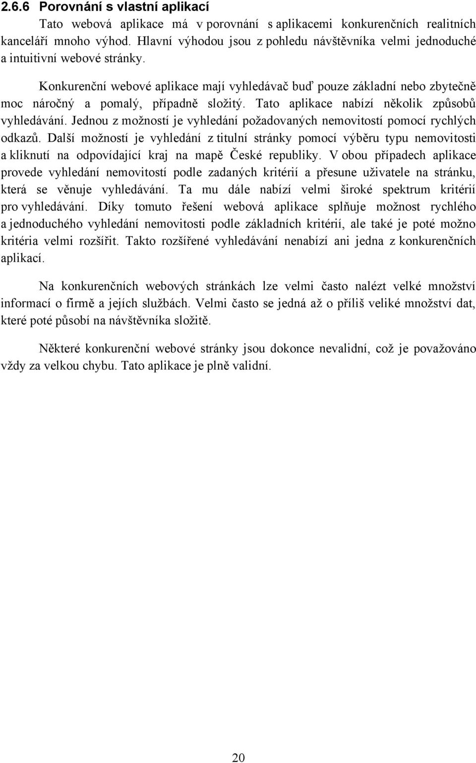 Konkurenční webové aplikace mají vyhledávač buď pouze základní nebo zbytečně moc náročný a pomalý, případně složitý. Tato aplikace nabízí několik způsobů vyhledávání.