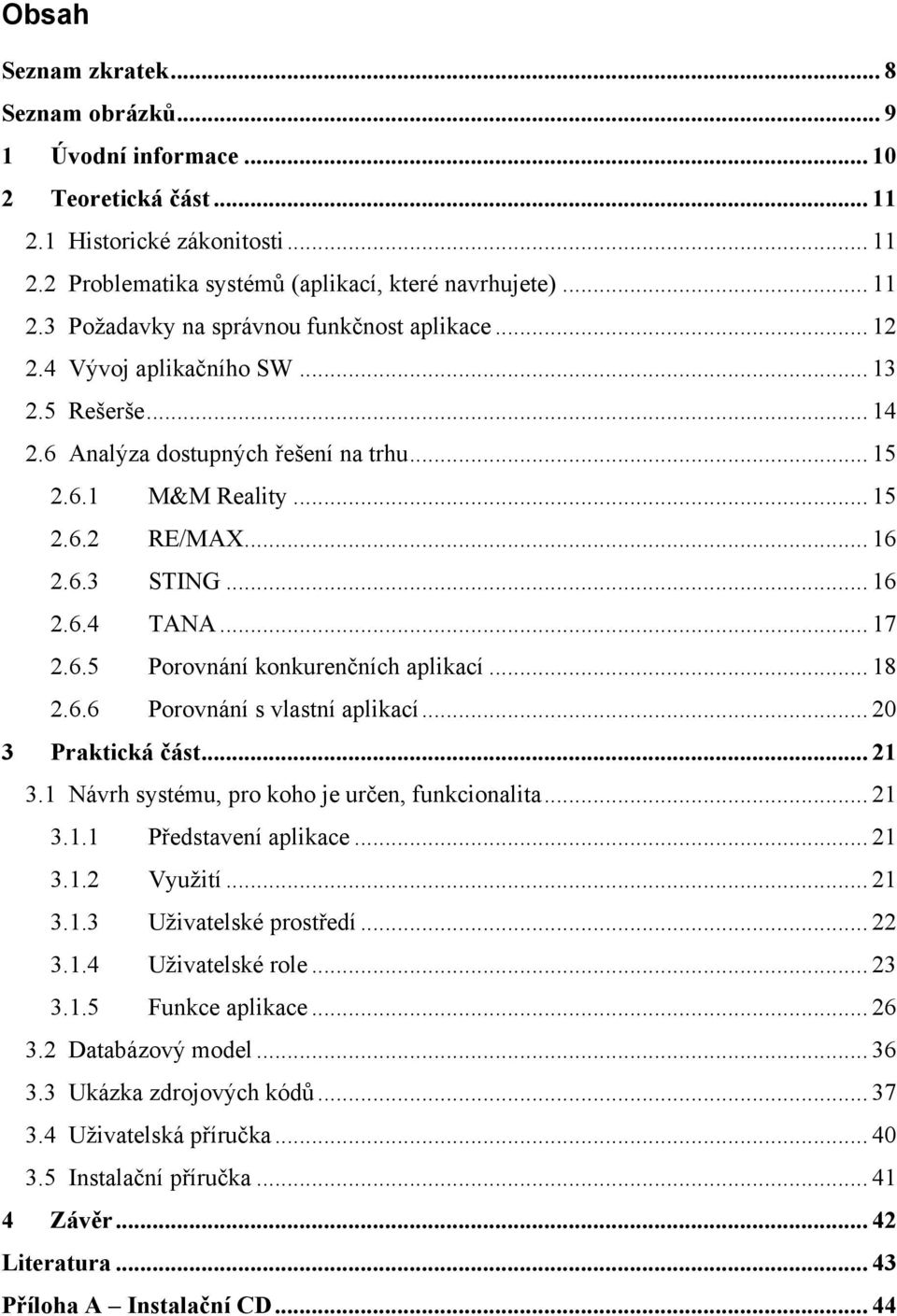 .. 18 2.6.6 Porovnání s vlastní aplikací... 20 3 Praktická část... 21 3.1 Návrh systému, pro koho je určen, funkcionalita... 21 3.1.1 Představení aplikace... 21 3.1.2 Využití... 21 3.1.3 Uživatelské prostředí.