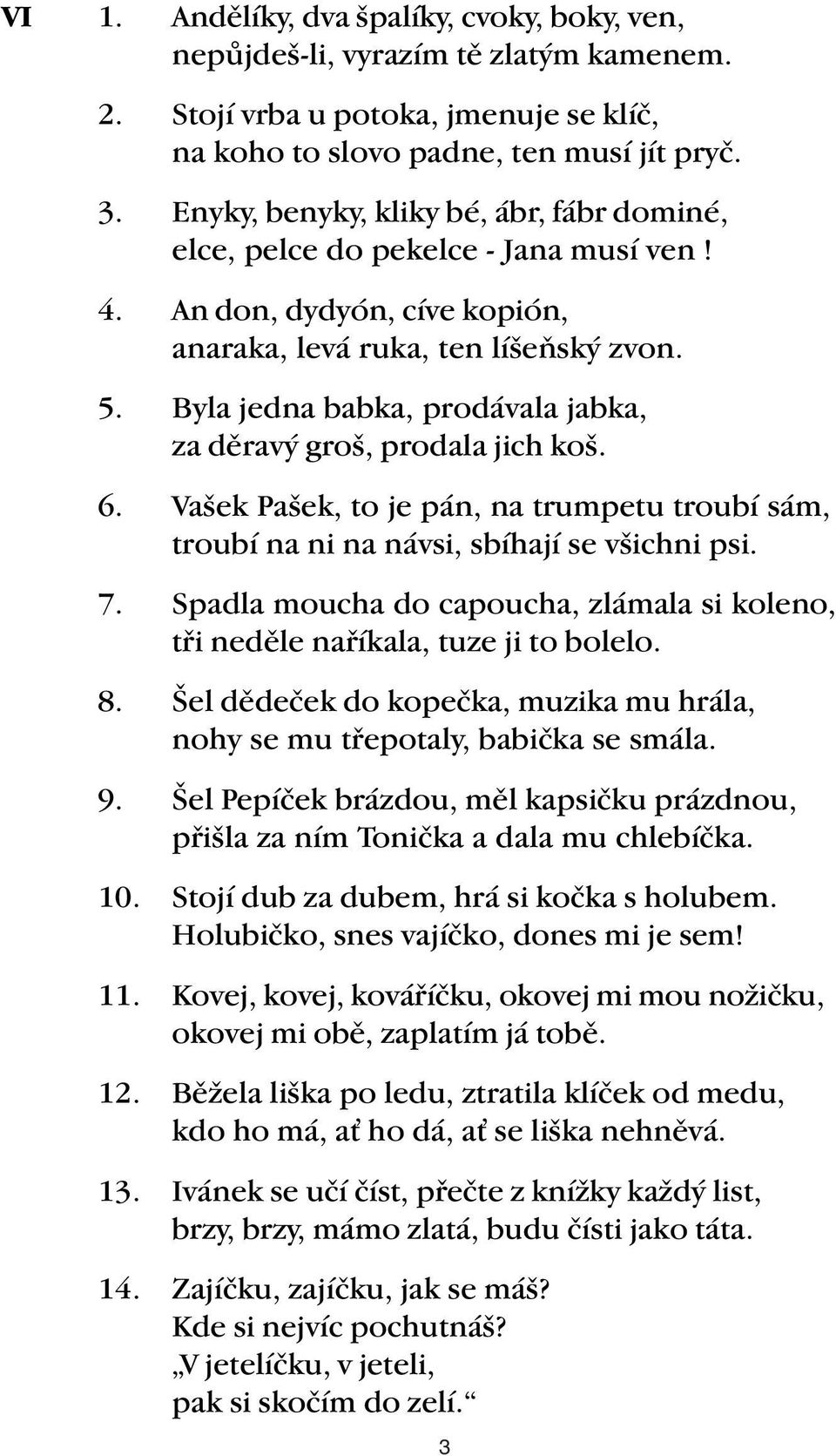 Byla jedna babka, prodávala jabka, za děravý groš, prodala jich koš. 6. Vašek Pašek, to je pán, na trumpetu troubí sám, troubí na ni na návsi, sbíhají se všichni psi. 7.