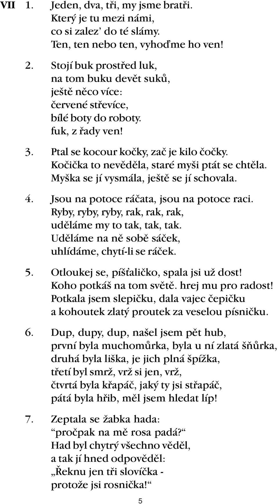 Kočička to nevěděla, staré myši ptát se chtěla. Myška se jí vysmála, ještě se jí schovala. 4. Jsou na potoce ráčata, jsou na potoce raci. Ryby, ryby, ryby, rak, rak, rak, uděláme my to tak, tak, tak.