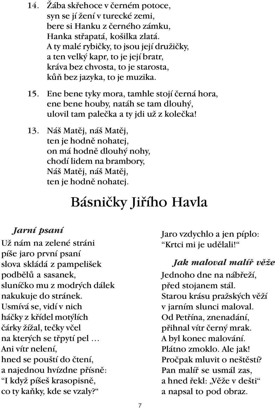 Ene bene tyky mora, tamhle stojí černá hora, ene bene houby, natáh se tam dlouhý, ulovil tam palečka a ty jdi už z kolečka! 13.