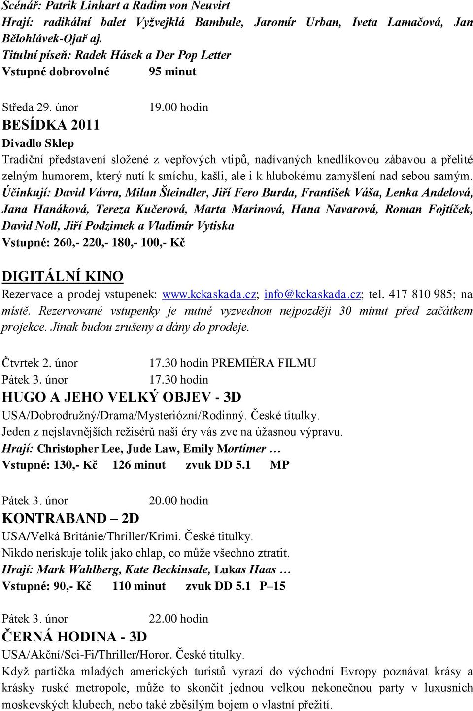 00 hodin BESÍDKA 2011 Divadlo Sklep Tradiční představení složené z vepřových vtipů, nadívaných knedlíkovou zábavou a přelité zelným humorem, který nutí k smíchu, kašli, ale i k hlubokému zamyšlení