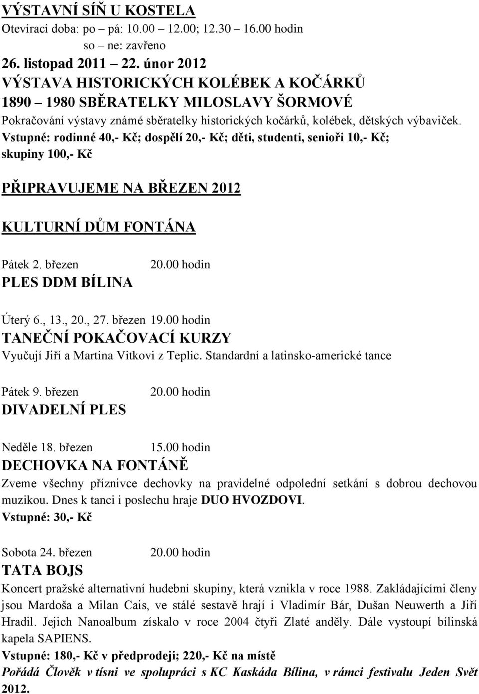 Vstupné: rodinné 40,- Kč; dospělí 20,- Kč; děti, studenti, senioři 10,- Kč; skupiny 100,- Kč PŘIPRAVUJEME NA BŘEZEN 2012 KULTURNÍ DŮM FONTÁNA Pátek 2. březen PLES DDM BÍLINA Úterý 6., 13., 20., 27.