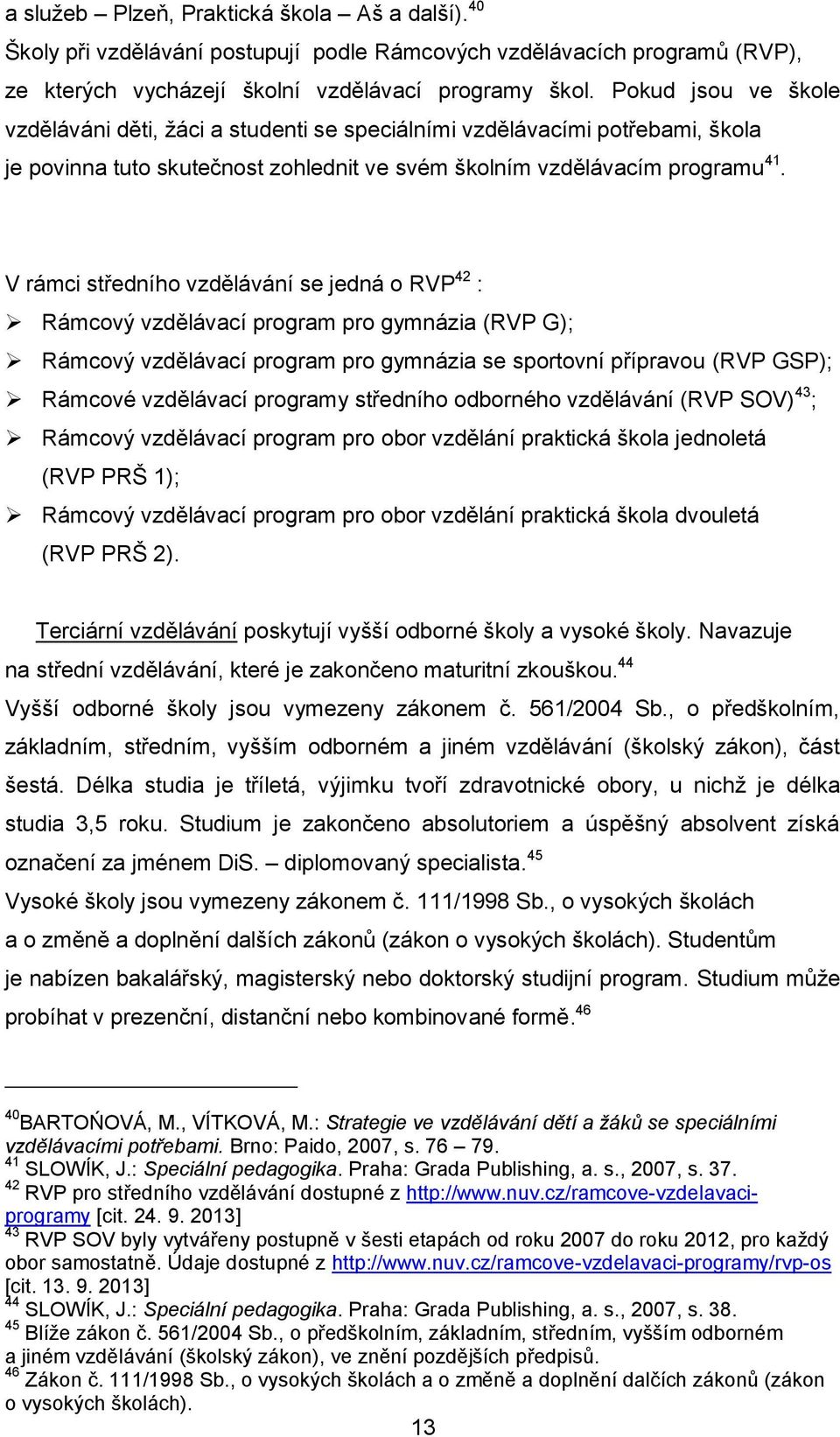 V rámci středního vzdělávání se jedná o RVP 42 : Rámcový vzdělávací program pro gymnázia (RVP G); Rámcový vzdělávací program pro gymnázia se sportovní přípravou (RVP GSP); Rámcové vzdělávací programy