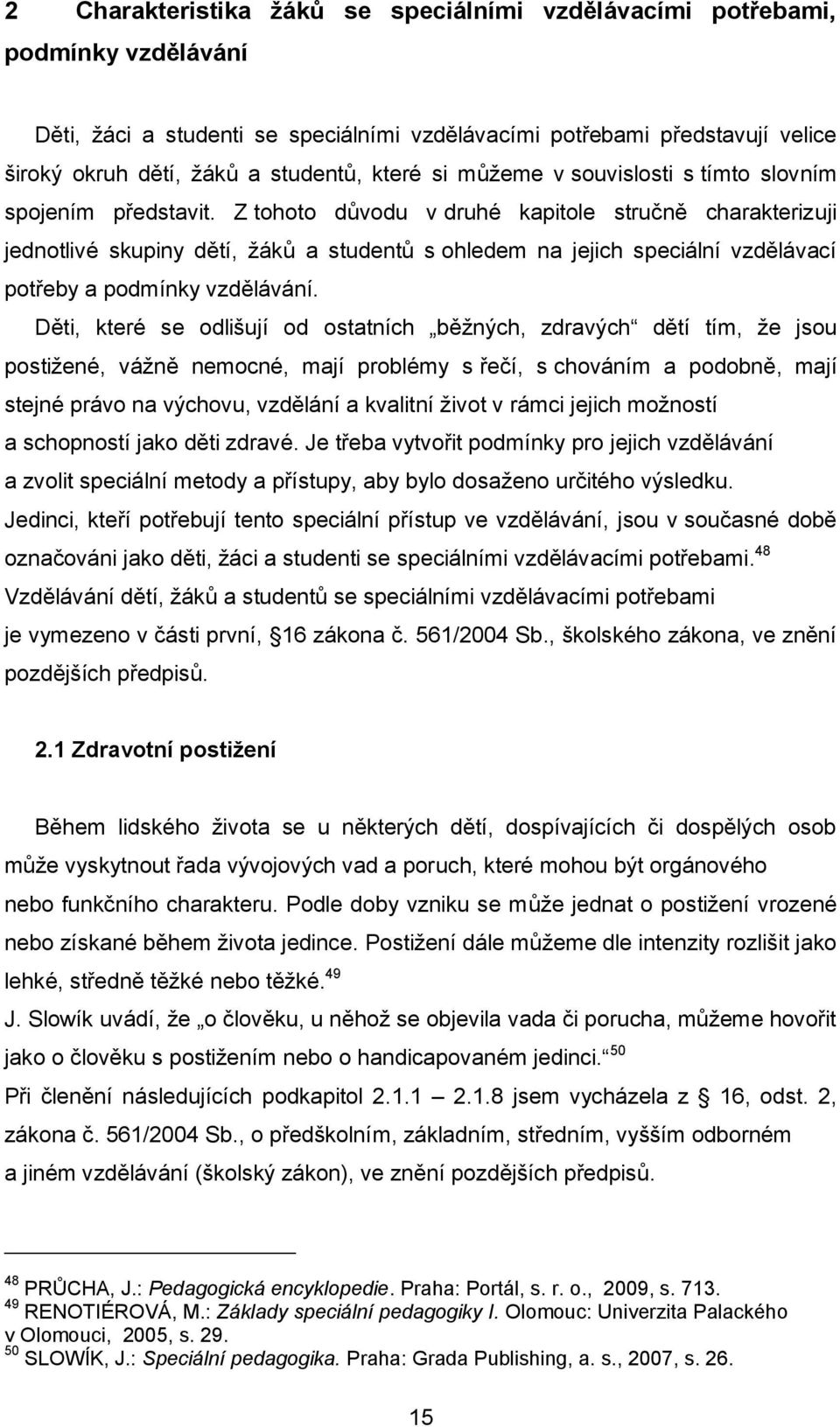 Z tohoto důvodu v druhé kapitole stručně charakterizuji jednotlivé skupiny dětí, žáků a studentů s ohledem na jejich speciální vzdělávací potřeby a podmínky vzdělávání.