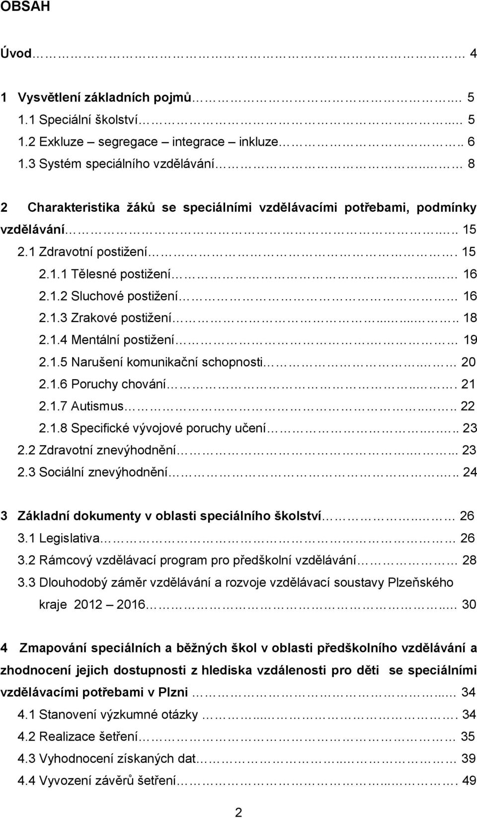 ....... 18 2.1.4 Mentální postižení. 19 2.1.5 Narušení komunikační schopnosti. 20 2.1.6 Poruchy chování... 21 2.1.7 Autismus.... 22 2.1.8 Specifické vývojové poruchy učení.... 23 2.