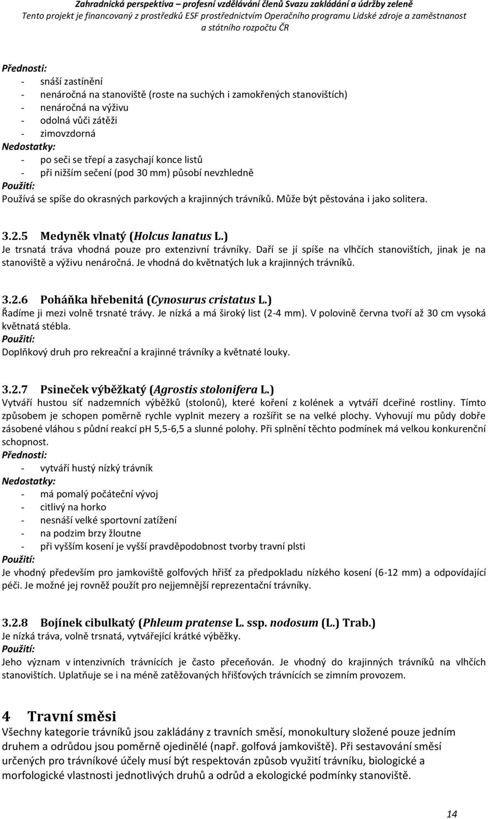 5 Medyněk vlnatý (Holcus lanatus L.) Je trsnatá tráva vhodná pouze pro extenzivní trávníky. Daří se jí spíše na vlhčích stanovištích, jinak je na stanoviště a výživu nenáročná.