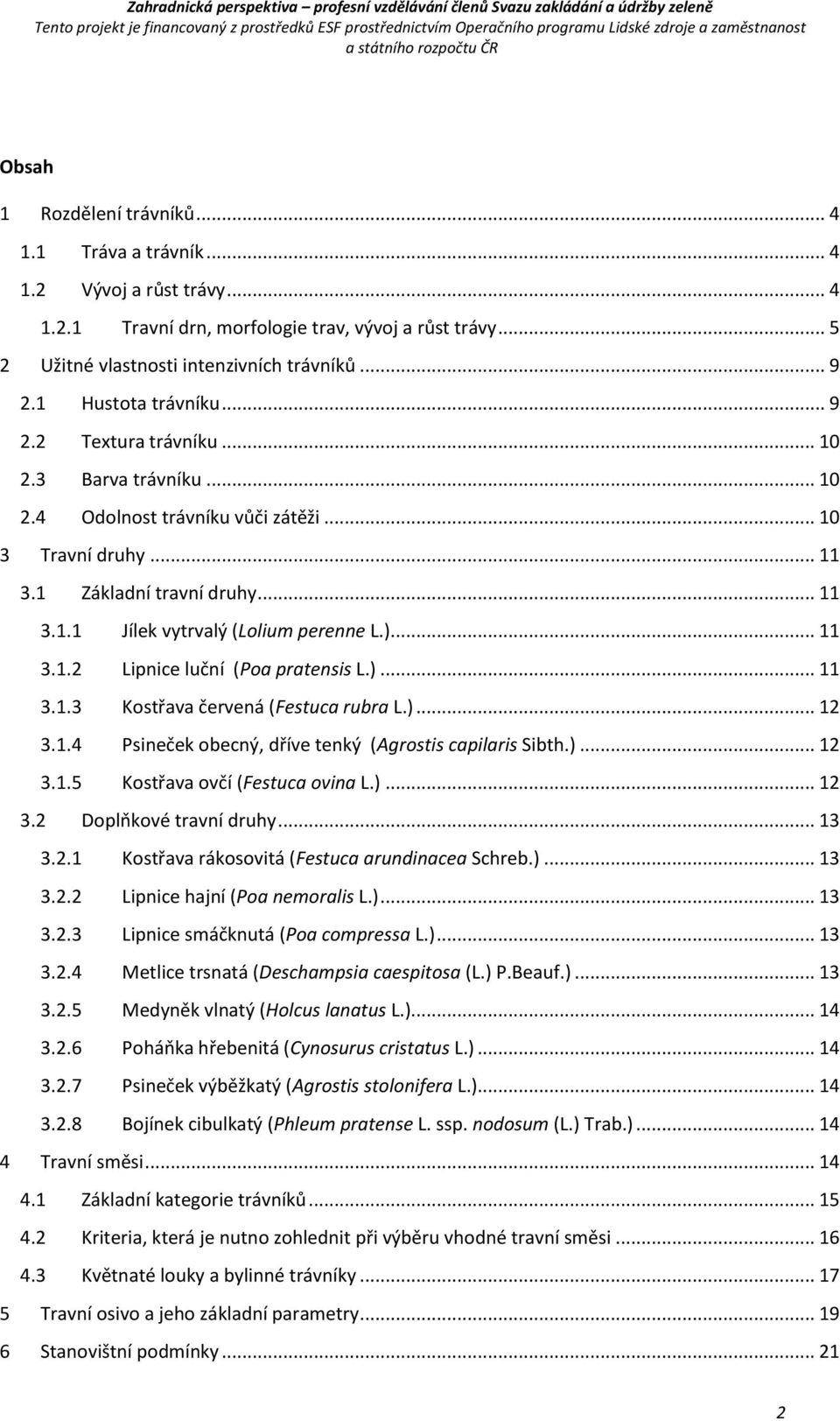 )... 11 3.1.2 Lipnice luční (Poa pratensis L.)... 11 3.1.3 Kostřava červená (Festuca rubra L.)... 12 3.1.4 Psineček obecný, dříve tenký (Agrostis capilaris Sibth.)... 12 3.1.5 Kostřava ovčí (Festuca ovina L.