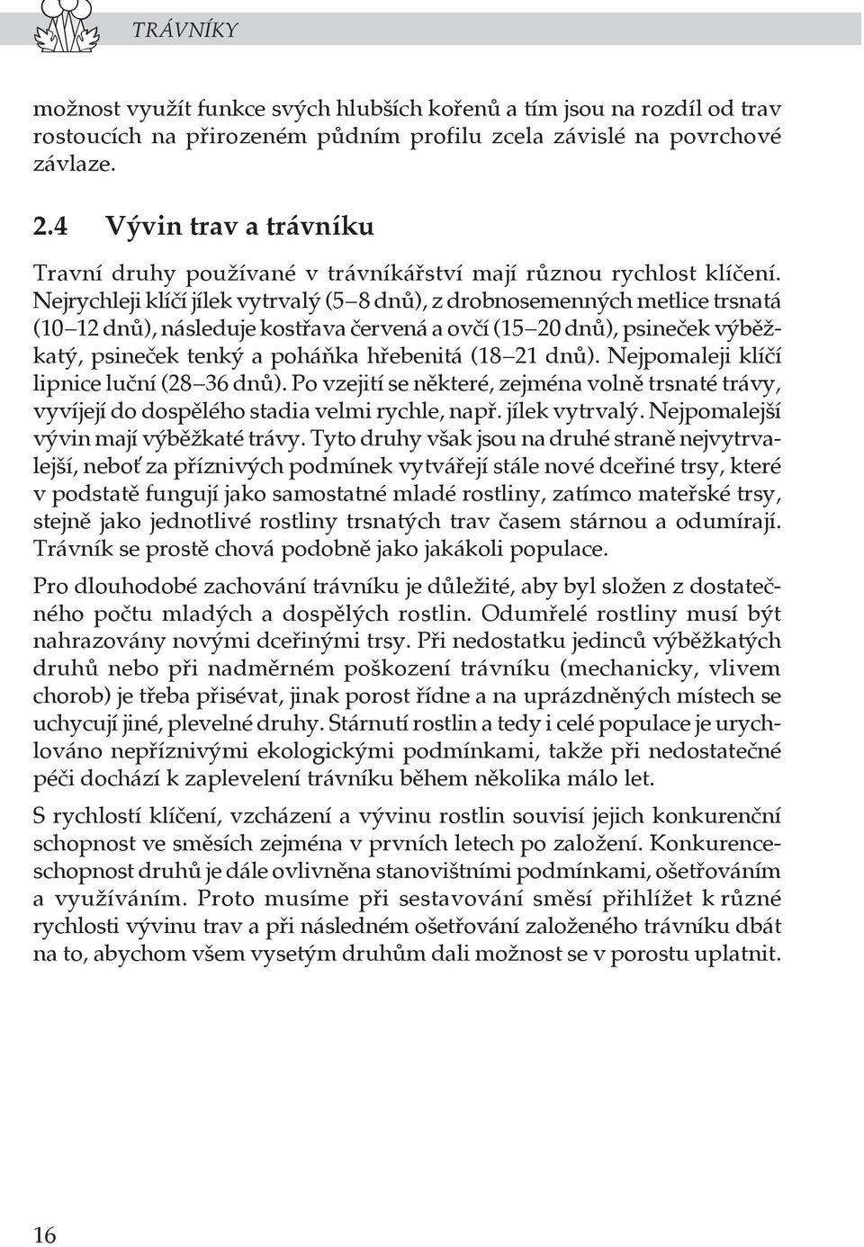 Nejrychleji klíčí jílek vytrvalý (5 8 dnů), z drobnosemenných metlice trsnatá (10 12 dnů), následuje kostřava červená a ovčí (15 20 dnů), psineček výběžkatý, psineček tenký a poháňka hřebenitá (18 21