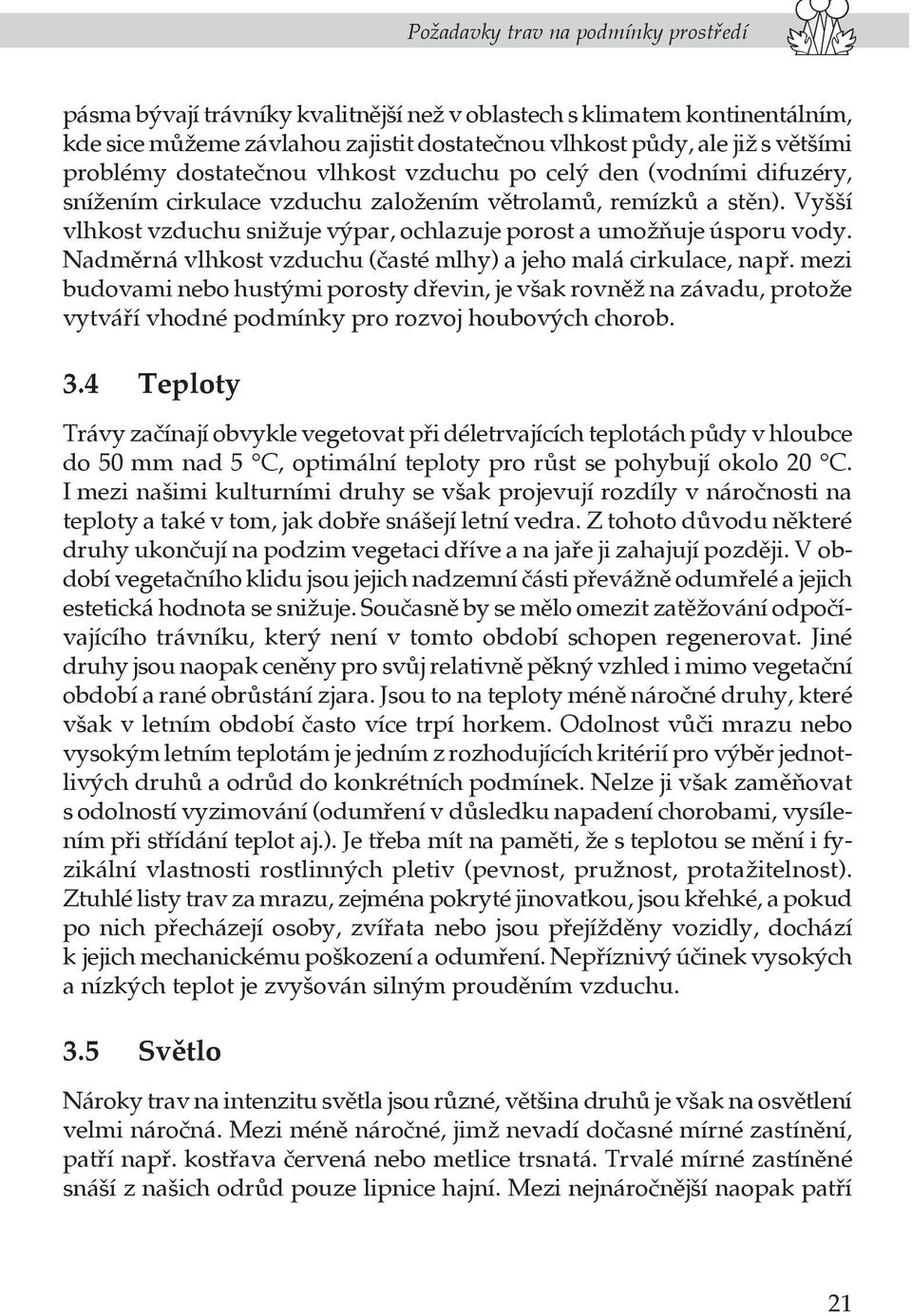 Vyšší vlhkost vzduchu snižuje výpar, ochlazuje porost a umožňuje úsporu vody. Nadměrná vlhkost vzduchu (časté mlhy) a jeho malá cirkulace, např.