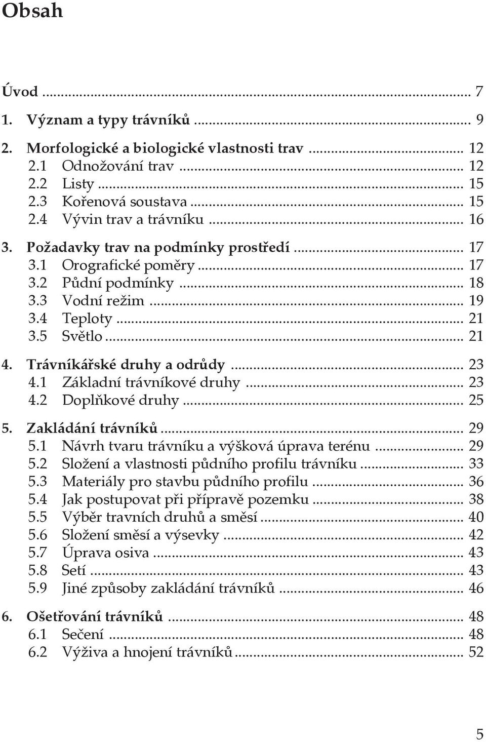 1 Základní trávníkové druhy... 23 4.2 Doplňkové druhy... 25 5. Zakládání trávníků... 29 5.1 Návrh tvaru trávníku a výšková úprava terénu... 29 5.2 Složení a vlastnosti půdního profilu trávníku... 33 5.