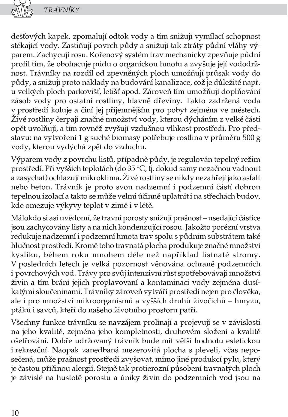 Trávníky na rozdíl od zpevněných ploch umožňují průsak vody do půdy, a snižují proto náklady na budování kanalizace, což je důležité např. u velkých ploch parkoviš, letiš apod.