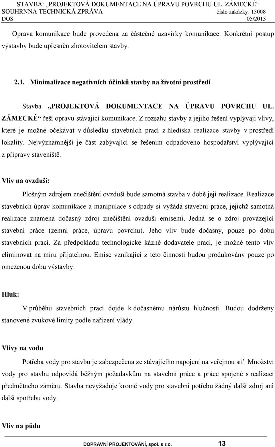 Z rozsahu stavby a jejího řešení vyplývají vlivy, které je možné očekávat v důsledku stavebních prací z hlediska realizace stavby v prostředí lokality.