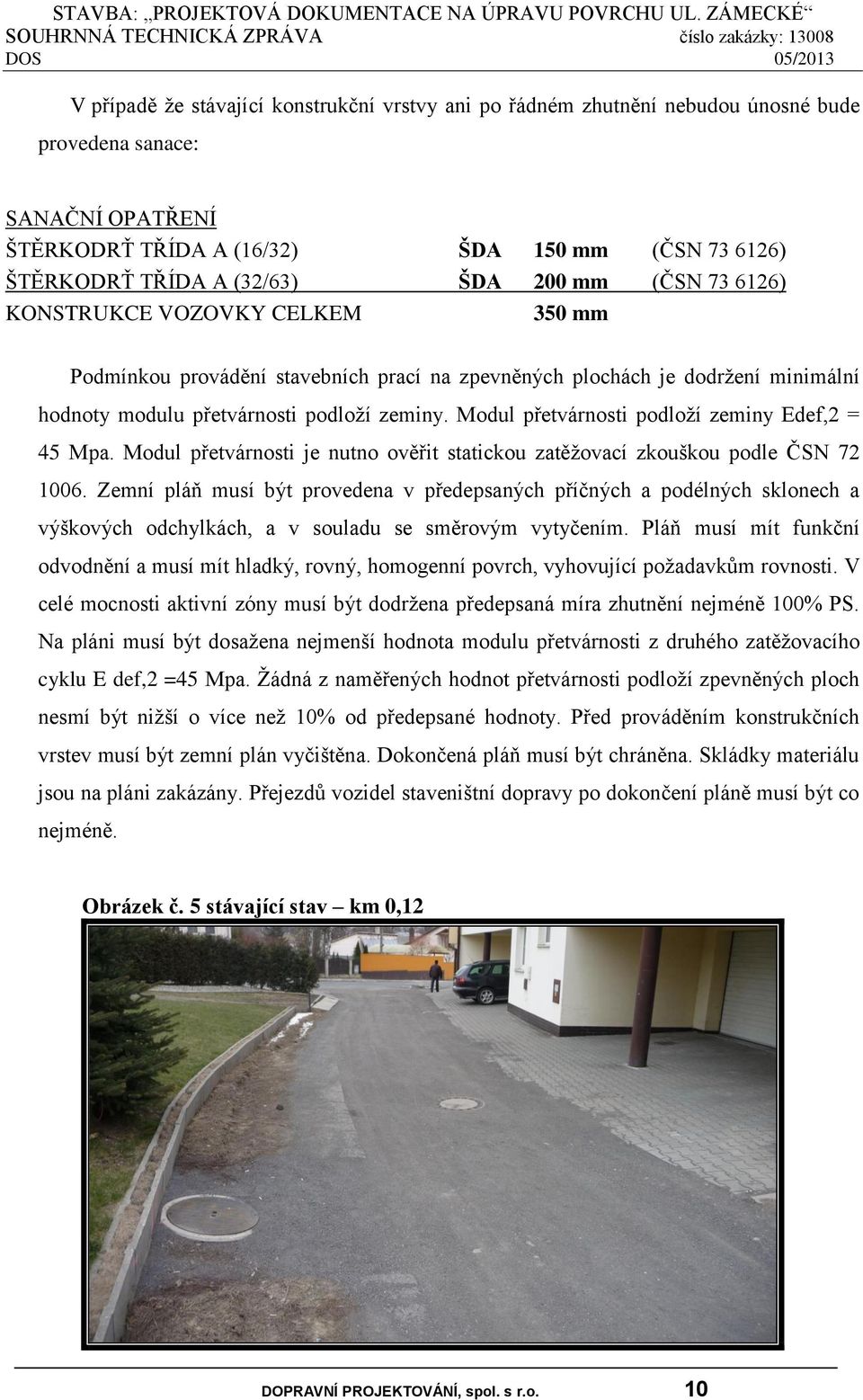 Modul přetvárnosti podloží zeminy Edef,2 = 45 Mpa. Modul přetvárnosti je nutno ověřit statickou zatěžovací zkouškou podle ČSN 72 1006.