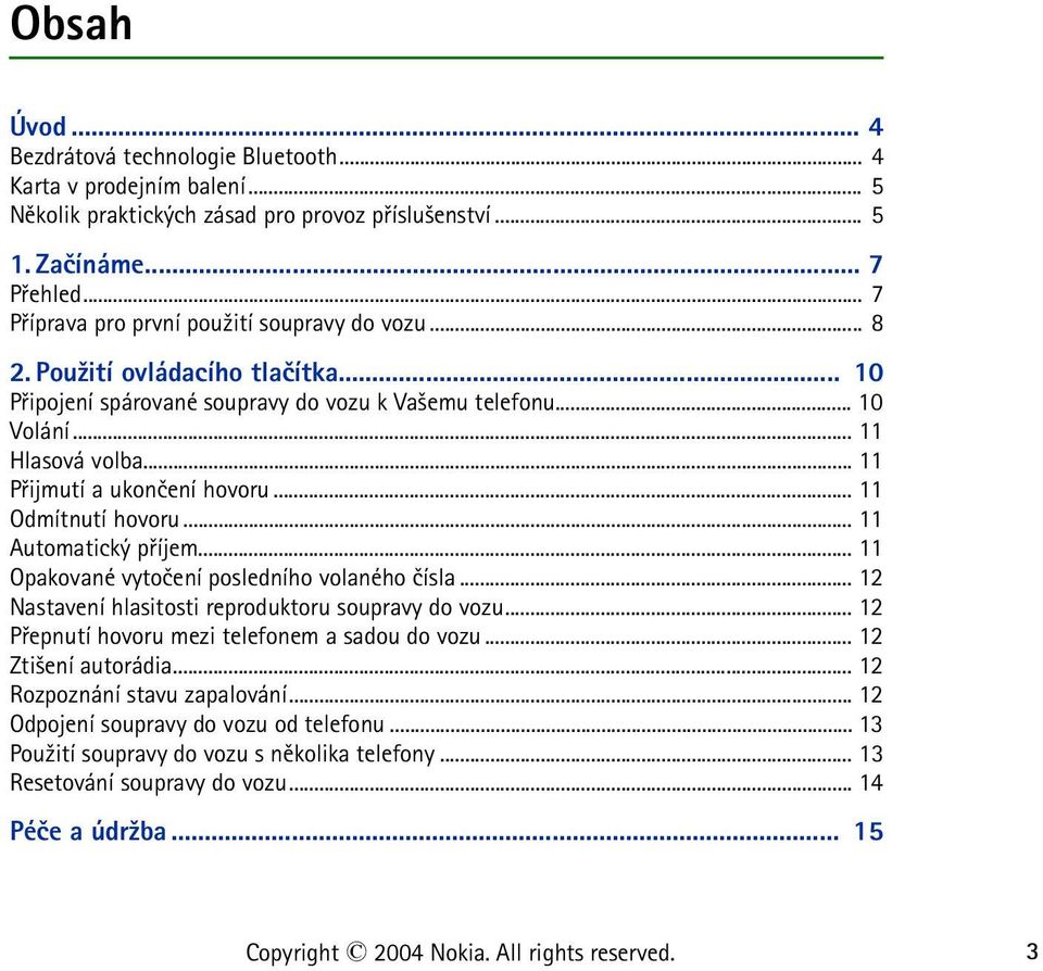 .. 11 Pøijmutí a ukonèení hovoru... 11 Odmítnutí hovoru... 11 Automatický pøíjem... 11 Opakované vytoèení posledního volaného èísla... 12 Nastavení hlasitosti reproduktoru soupravy do vozu.
