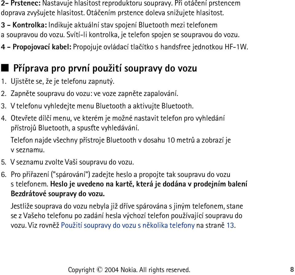 4 - Propojovací kabel: Propojuje ovládací tlaèítko s handsfree jednotkou HF-1W. Q Pøíprava pro první pou¾ití soupravy do vozu 1. Ujistìte se, ¾e je telefonu zapnutý. 2.