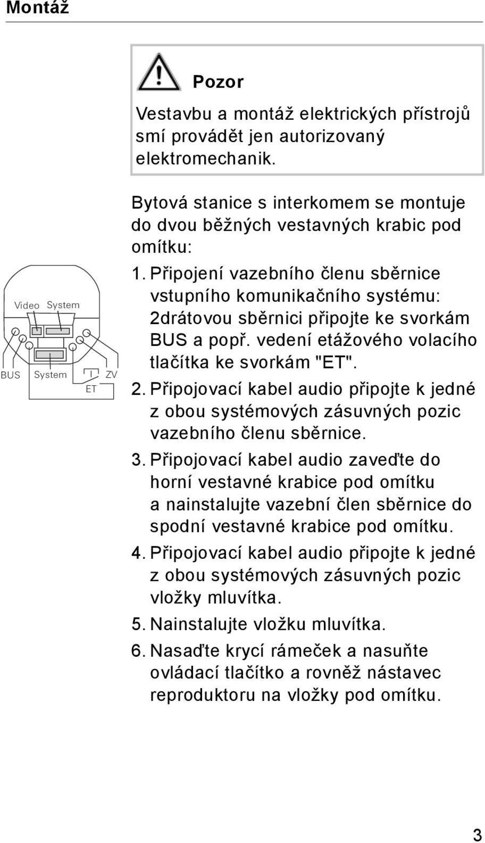 Připojení vazebního členu sběrnice vstupního komunikačního systému: 2drátovou sběrnici připojte ke svorkám BUS a popř. vedení etážového volacího tlačítka ke svorkám "ET". 2. Připojovací kabel audio připojte k jedné z obou systémových zásuvných pozic vazebního členu sběrnice.