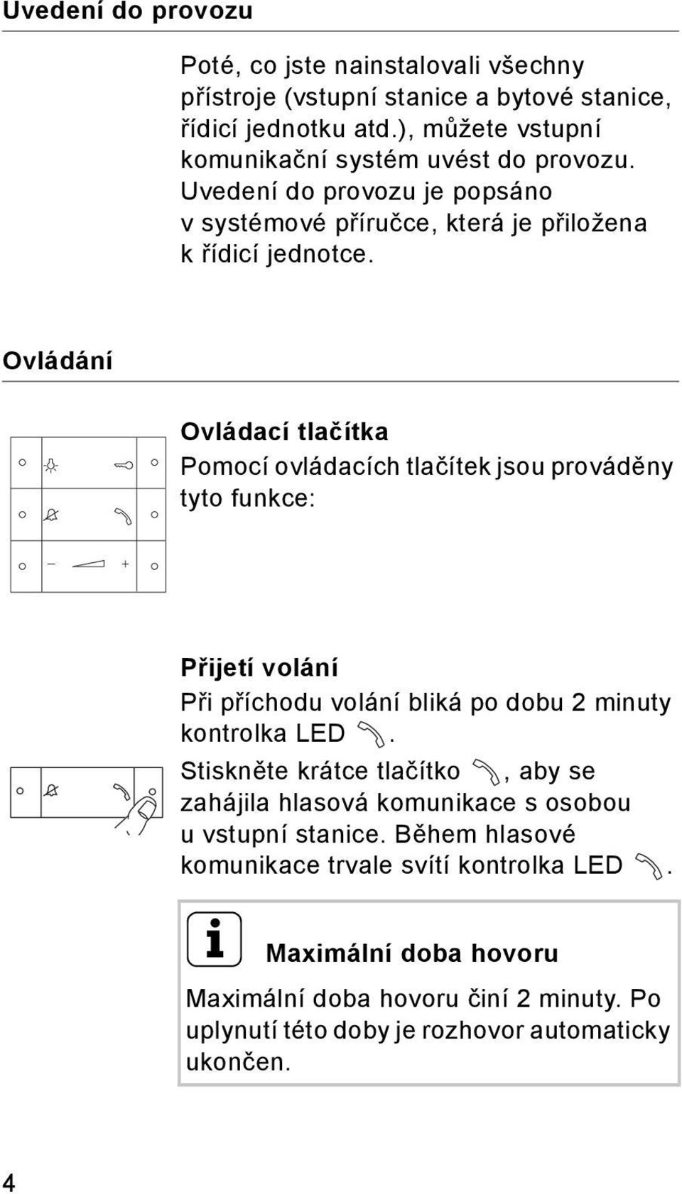 Ovládání Ovládací tlačítka Pomocí ovládacích tlačítek jsou prováděny tyto funkce: Přijetí volání Při příchodu volání bliká po dobu 2 minuty kontrolka LED.