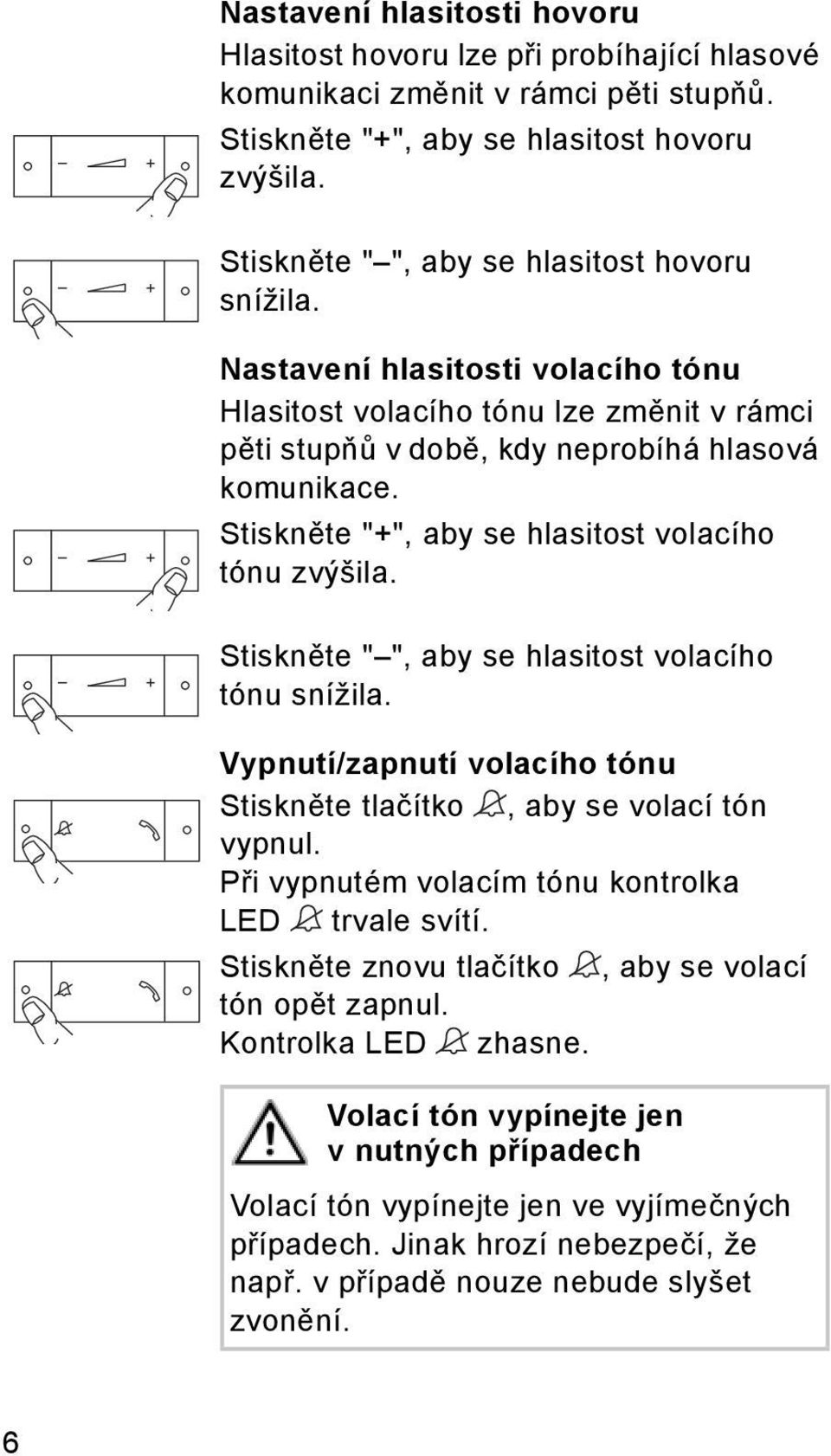 Stiskněte "+", aby se hlasitost volacího tónu zvýšila. Stiskněte " ", aby se hlasitost volacího tónu snížila. Vypnutí/zapnutí volacího tónu Stiskněte tlačítko, aby se volací tón vypnul.