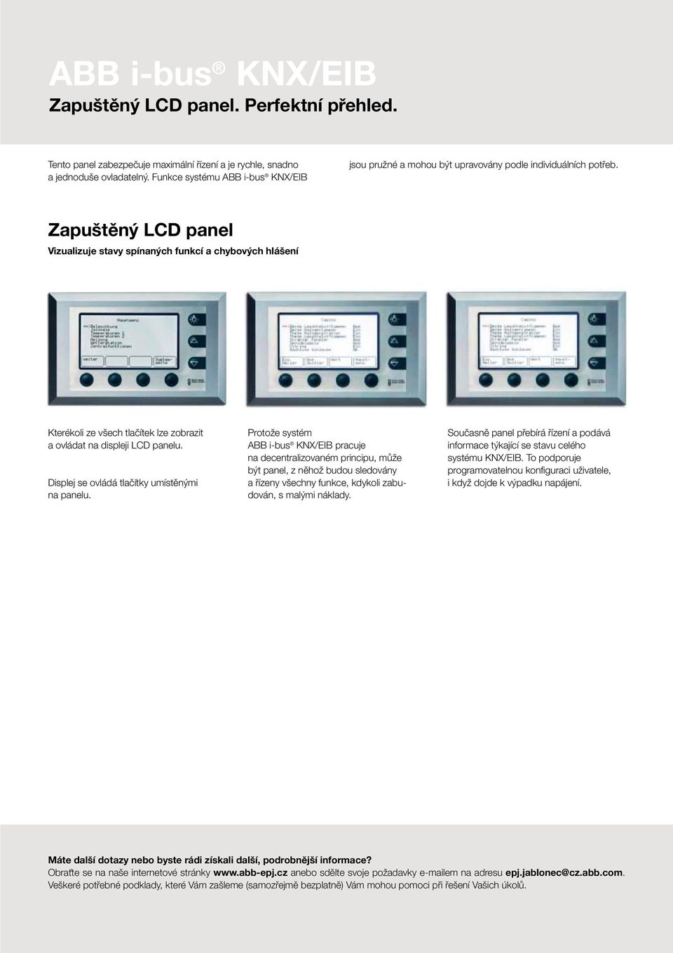 Zapuštěný LCD panel Vizualizuje stavy spínaných funkcí a chybových hlášení Kterékoli ze všech tlačítek lze zobrazit a ovládat na displeji LCD panelu. Displej se ovládá tlačítky umístěnými na panelu.