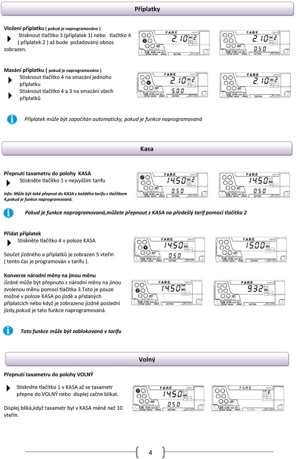 funkce naprogramovaná Kasa Přepnutí taxametru do polohy KASA Stiskněte tlačítko 1 v nejvyšším tarifu Info: Může být také přepnut do KASA z každého tarifu s tlačítkem 4,pokud je funkce naprogramovaná.