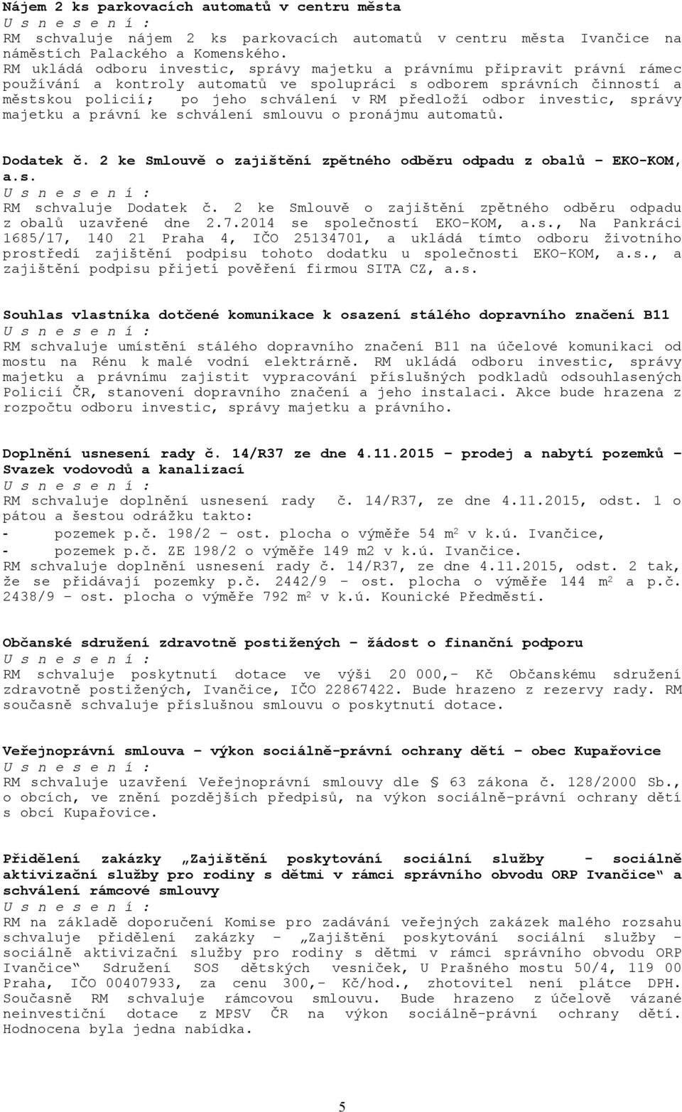 předloží odbor investic, správy majetku a právní ke schválení smlouvu o pronájmu automatů. Dodatek č. 2 ke Smlouvě o zajištění zpětného odběru odpadu z obalů EKO-KOM, a.s. RM schvaluje Dodatek č.