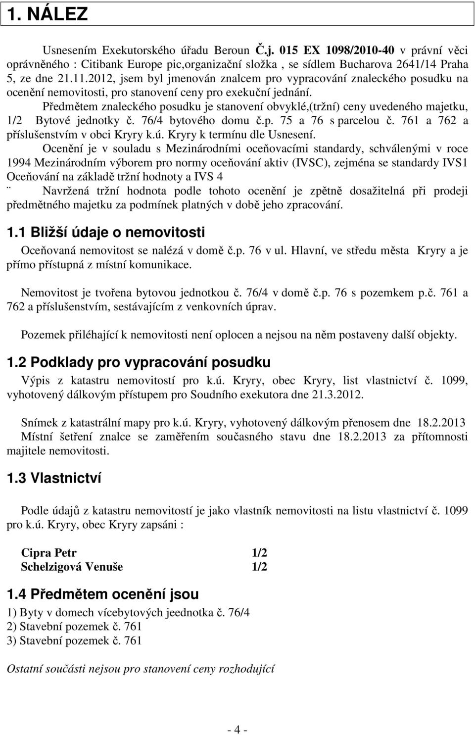 Předmětem znaleckého posudku je stanovení obvyklé,(tržní) ceny uvedeného majetku, 1/2 Bytové jednotky č. 76/4 bytového domu č.p. 75 a 76 s parcelou č. 761 a 762 a příslušenstvím v obci Kryry k.ú.