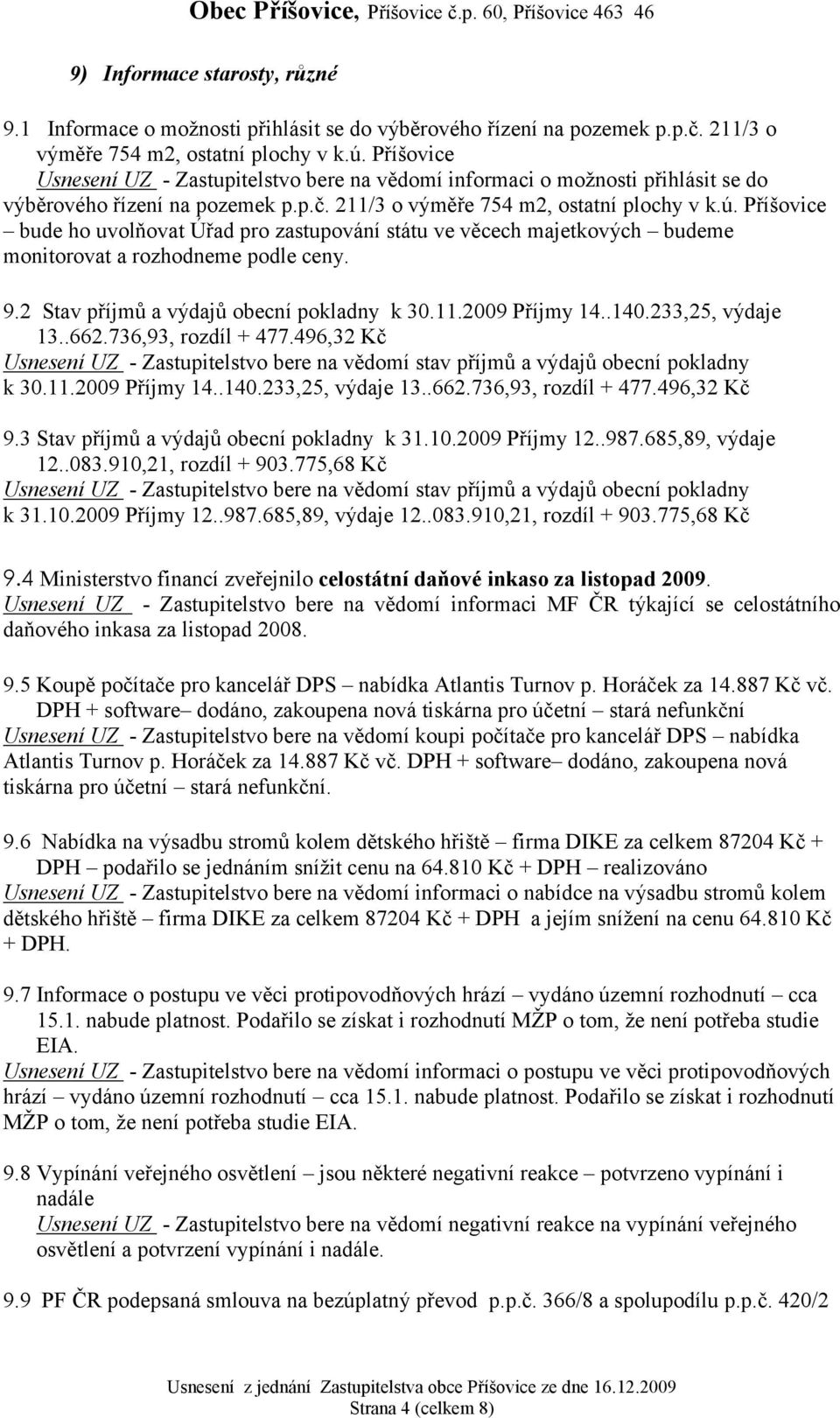 Příšovice bude ho uvolňovat Úřad pro zastupování státu ve věcech majetkových budeme monitorovat a rozhodneme podle ceny. 9.2 Stav příjmů a výdajů obecní pokladny k 30.11.2009 Příjmy 14..140.