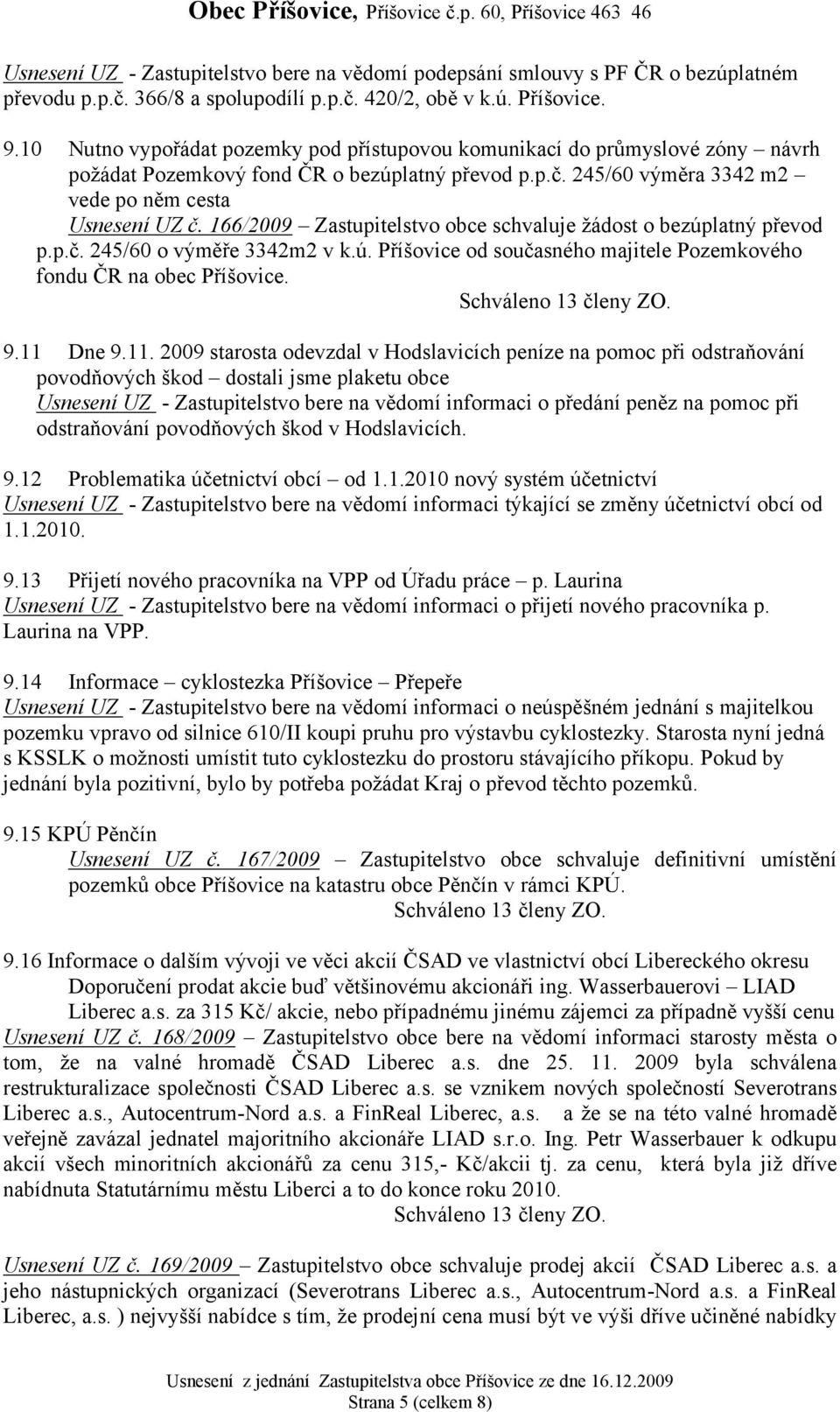 166/2009 Zastupitelstvo obce schvaluje žádost o bezúplatný převod p.p.č. 245/60 o výměře 3342m2 v k.ú. Příšovice od současného majitele Pozemkového fondu ČR na obec Příšovice. 9.11 