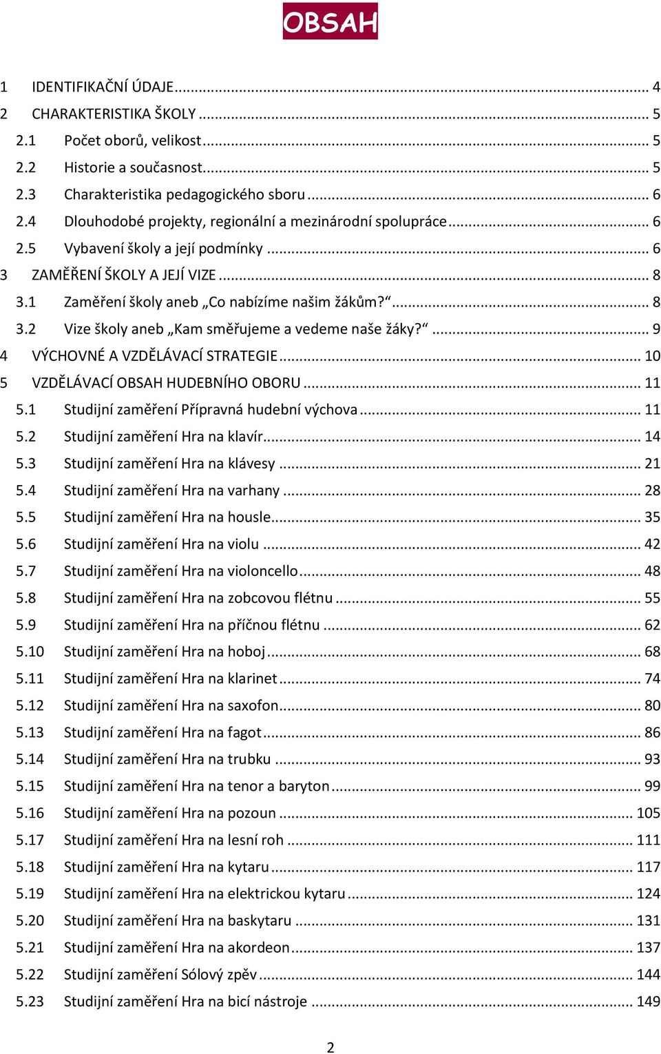 ... 9 4 VÝCHOVNÉ A VZDĚLÁVACÍ STRATEGIE... 10 5 VZDĚLÁVACÍ OBSAH HUDEBNÍHO OBORU... 11 5.1 Studijní zaměření Přípravná hudební výchova... 11 5.2 Studijní zaměření Hra na klavír... 14 5.