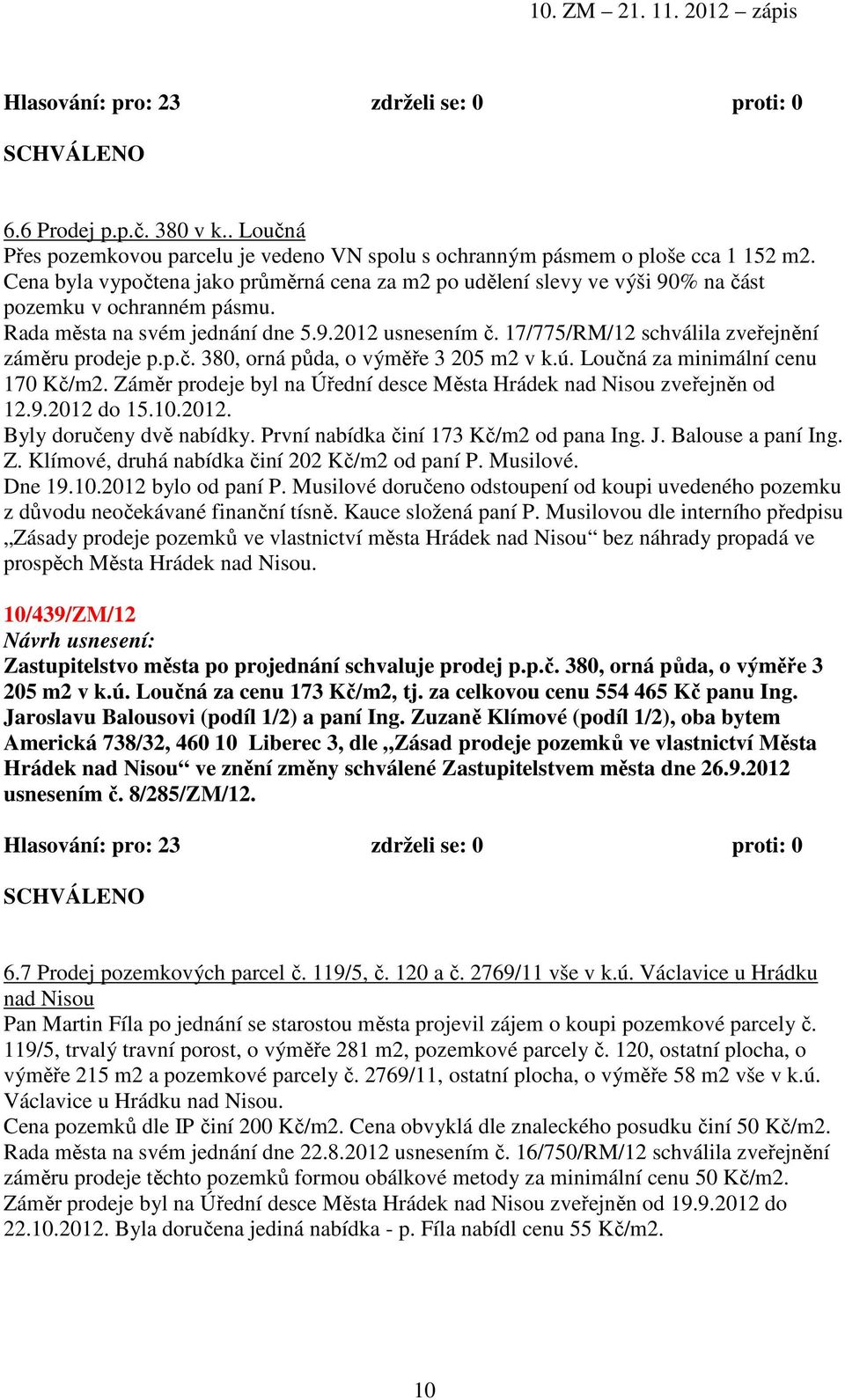 17/775/RM/12 schválila zveřejnění záměru prodeje p.p.č. 380, orná půda, o výměře 3 205 m2 v k.ú. Loučná za minimální cenu 170 Kč/m2.